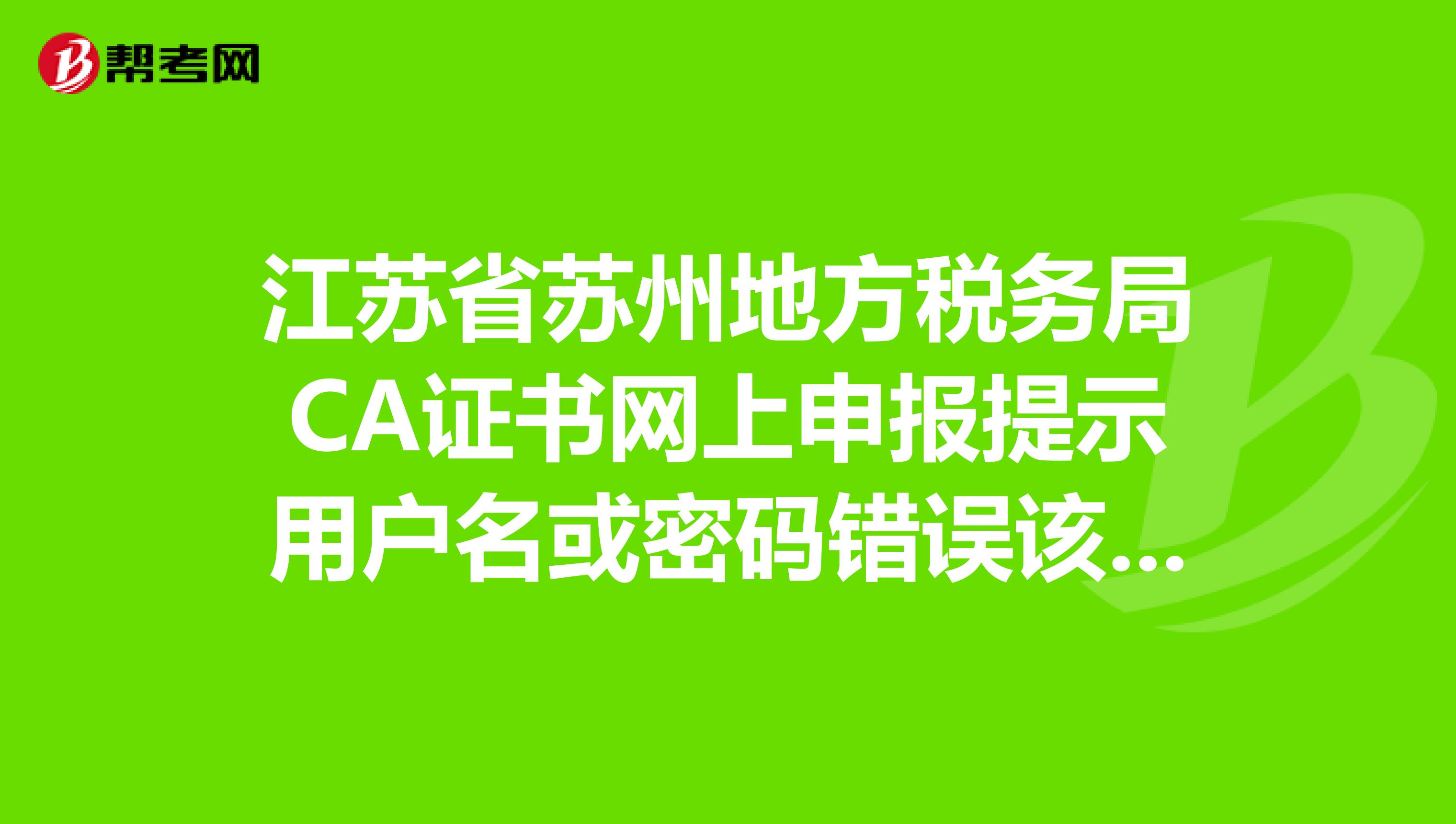 江苏省苏州地方税务局CA证书网上申报提示用户名或密码错误该怎么办!