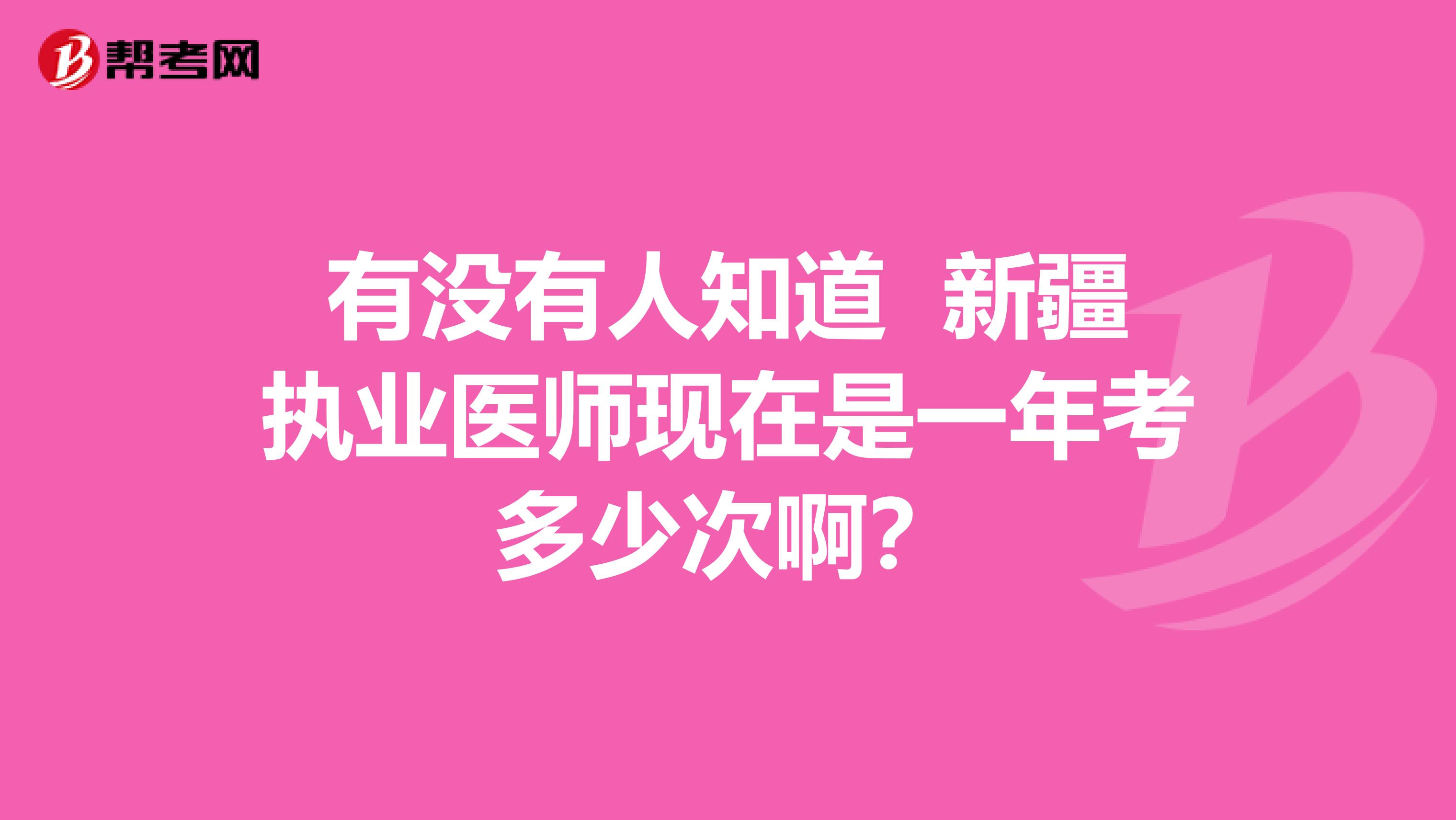 有没有人知道 新疆执业医师现在是一年考多少次啊？