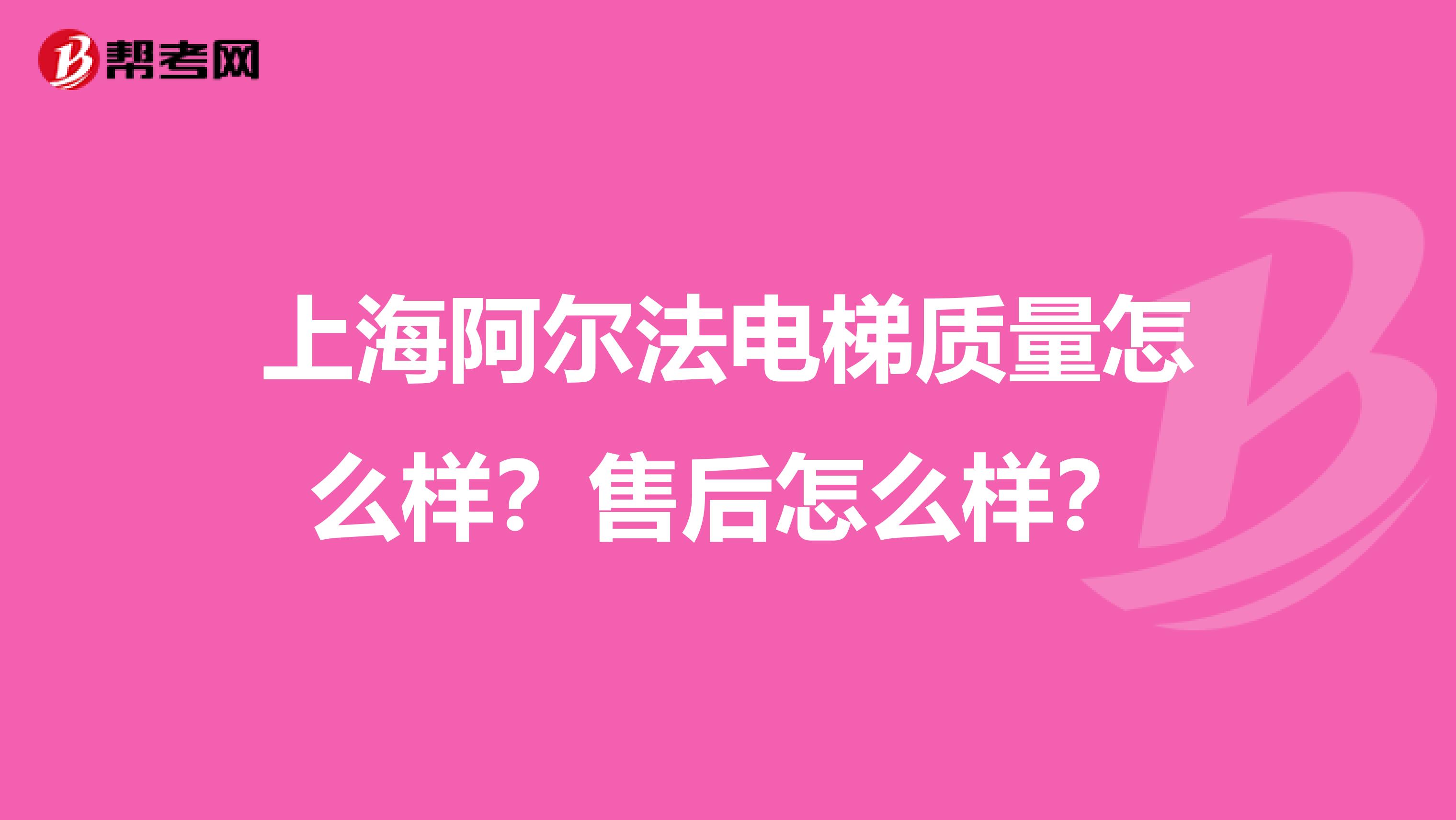 上海阿尔法电梯质量怎么样？售后怎么样？