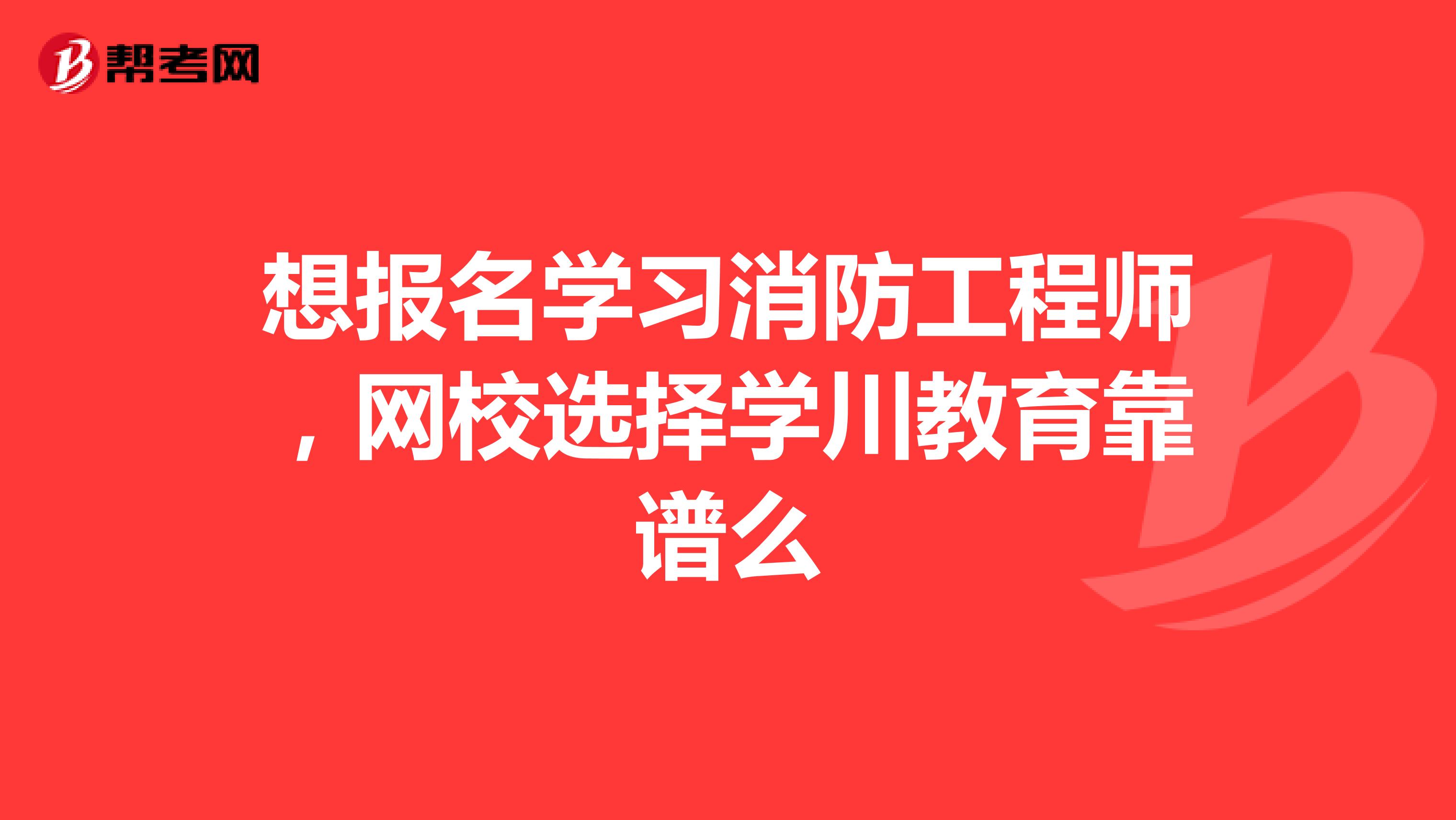 想报名学习消防工程师，网校选择学川教育靠谱么
