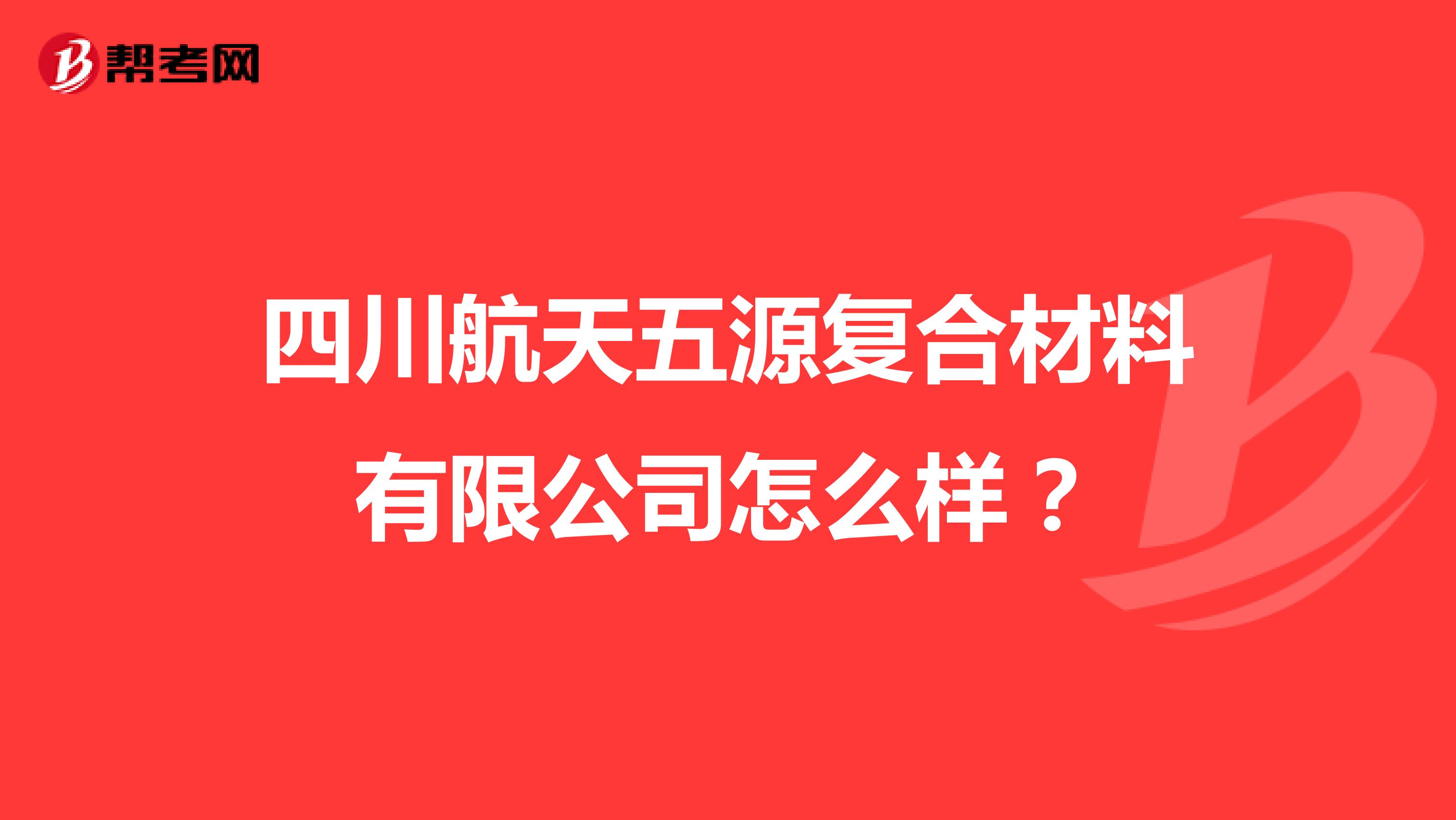 四川航天五源复合材料有限公司怎么样？