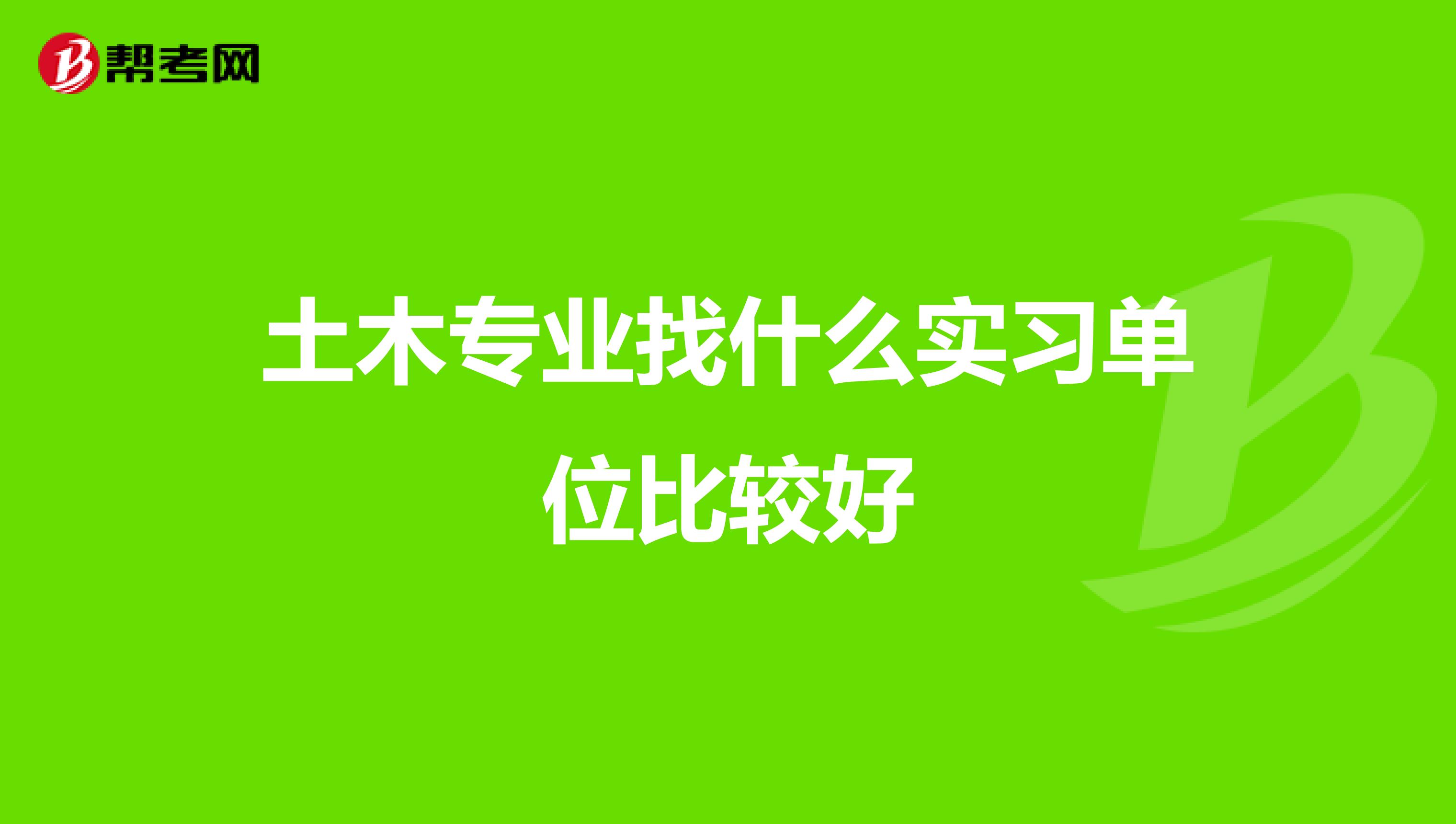 土木专业找什么实习单位比较好