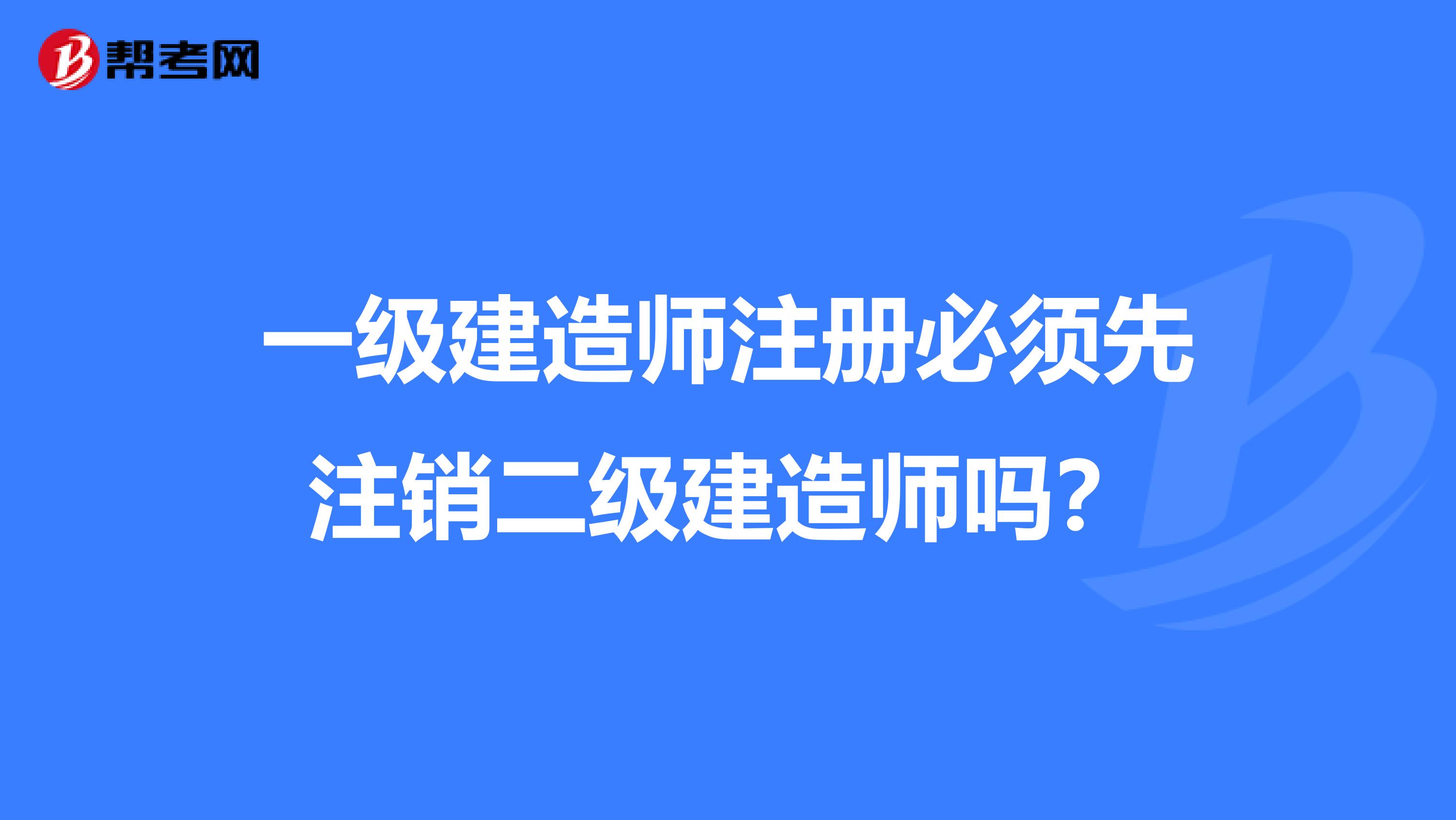 一级建造师注册必须先注销二级建造师吗？