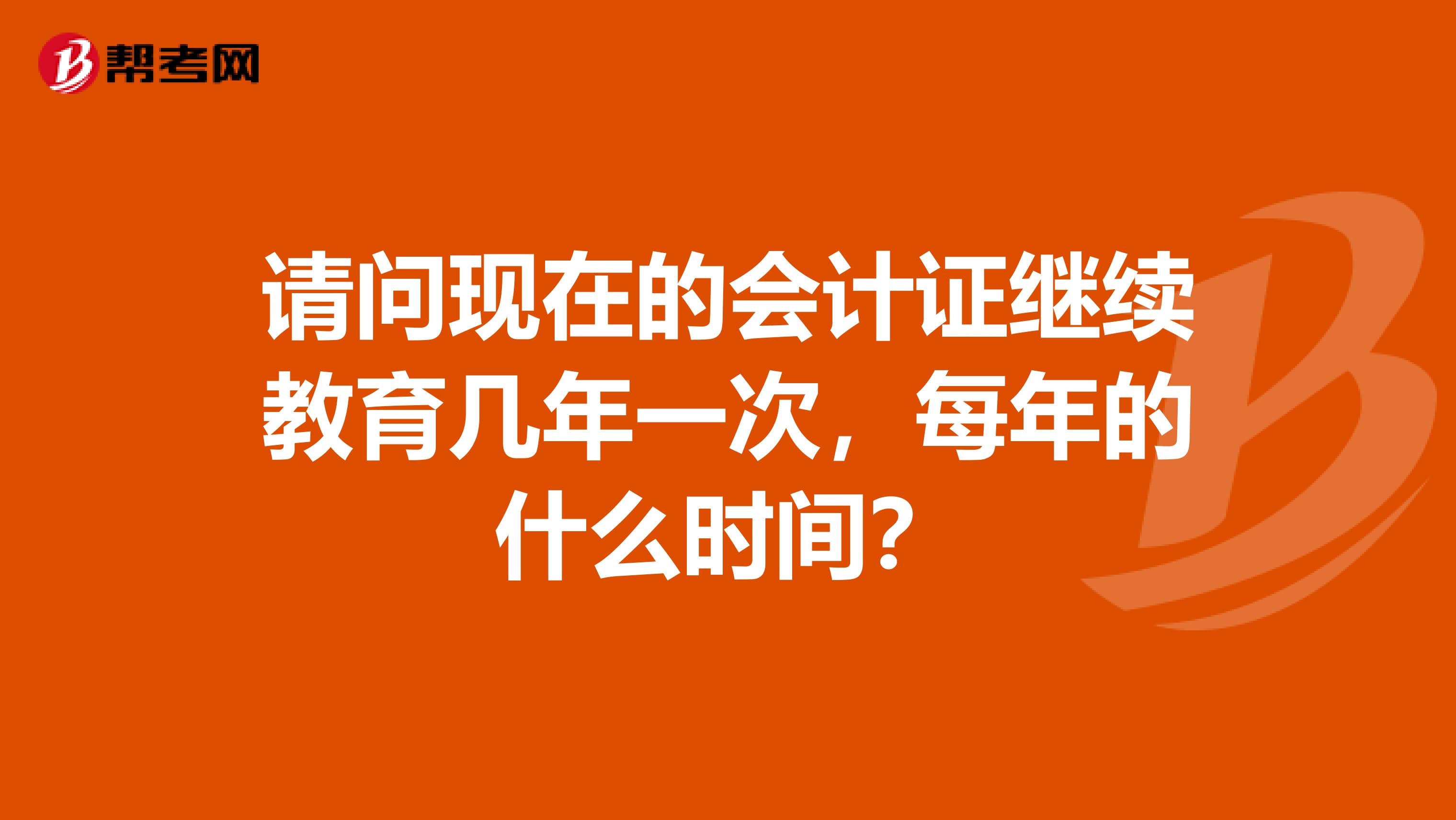 请问现在的会计证继续教育几年一次,每年的什么时间?