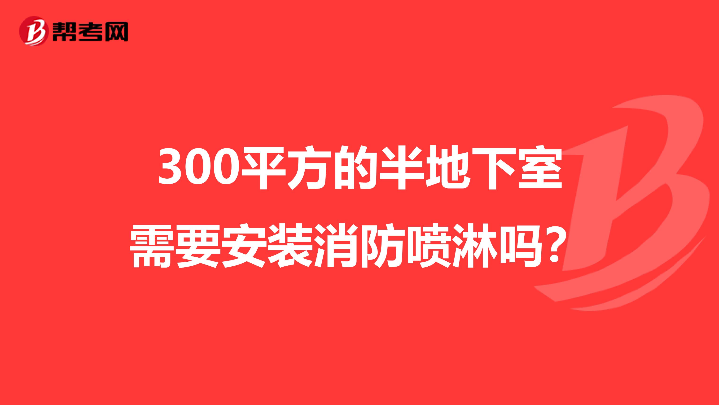 300平方的半地下室需要安装消防喷淋吗?