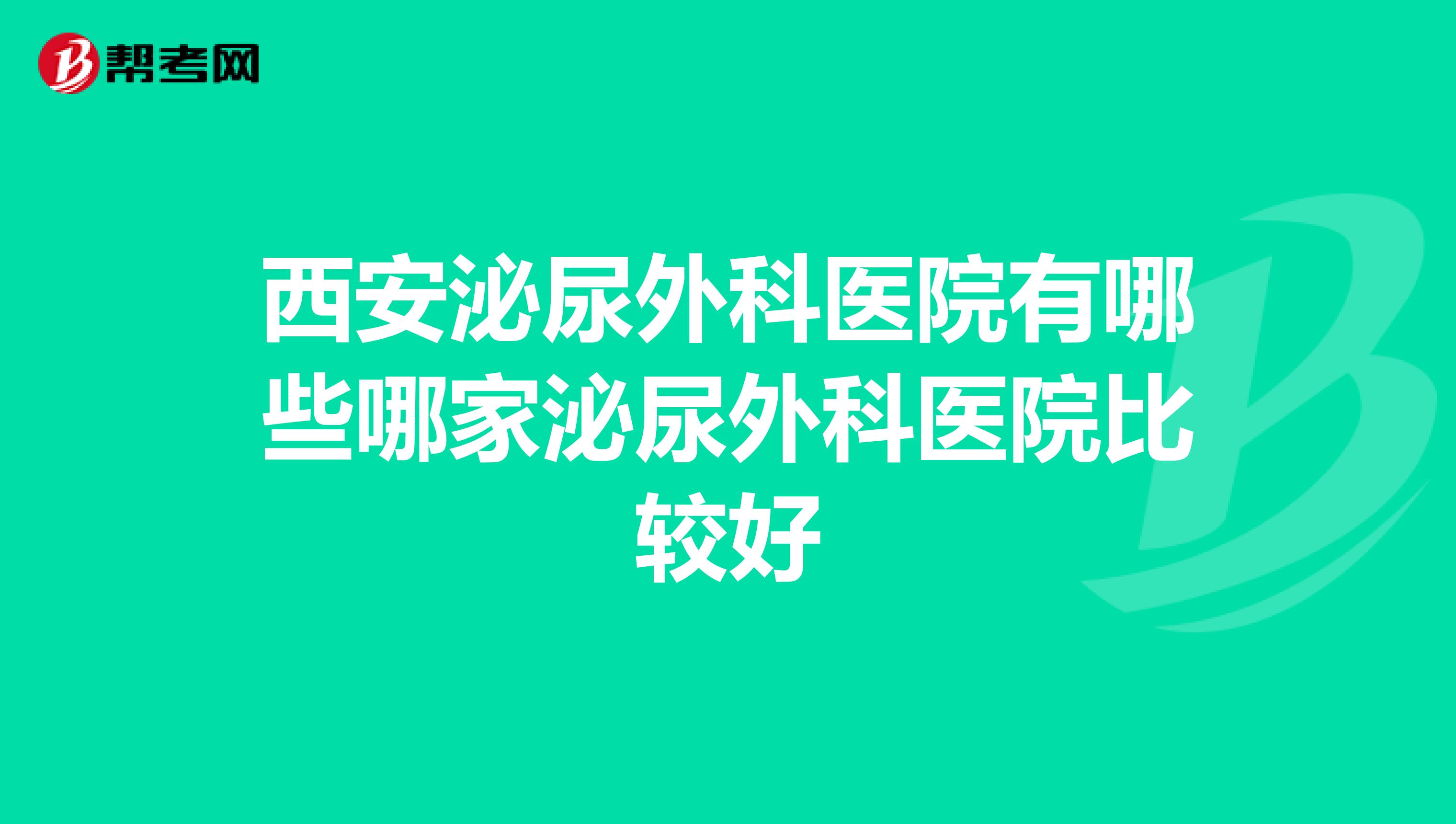 西安泌尿外科医院有哪些哪家泌尿外科医院比较好