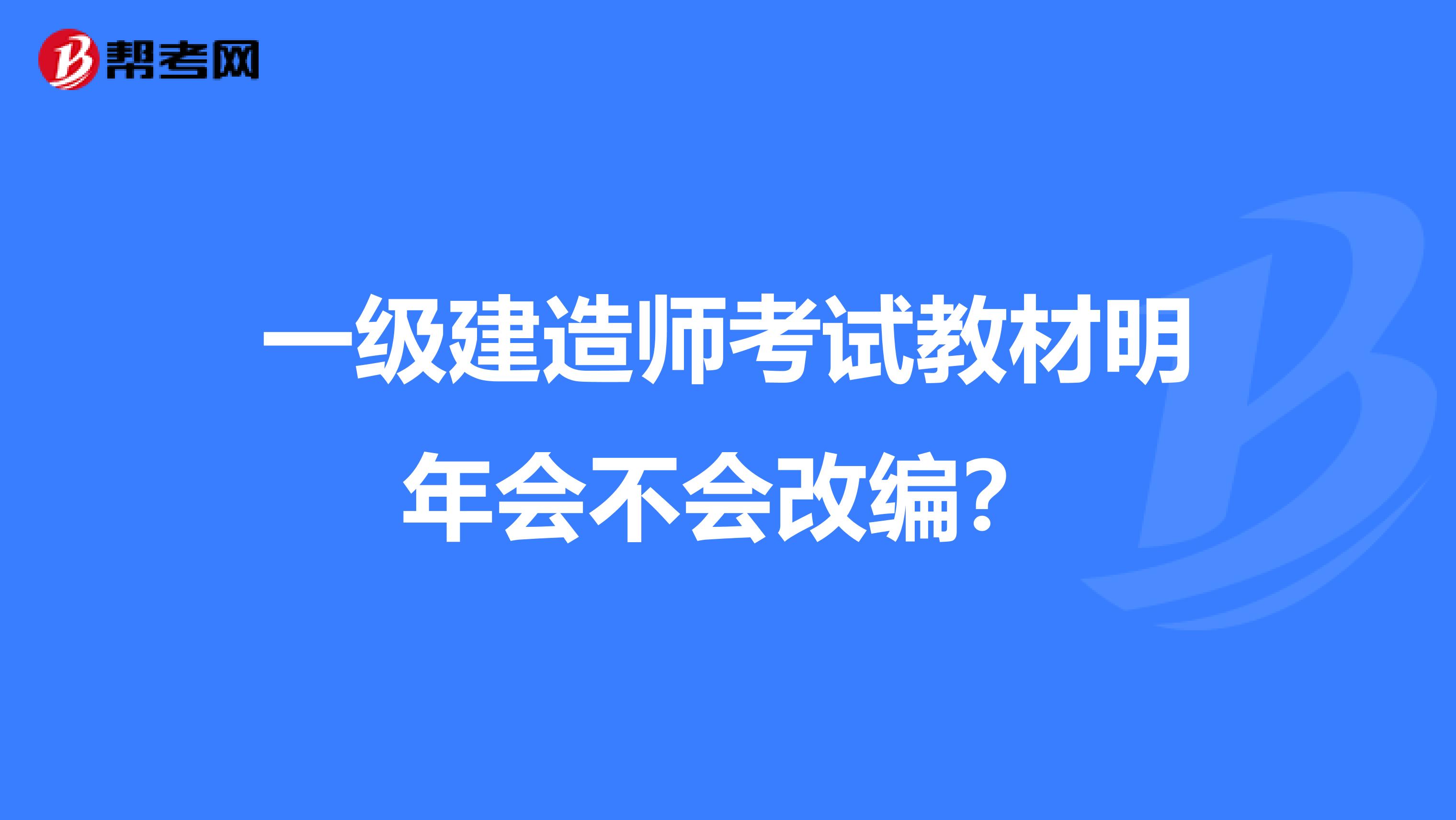 一级建造师考试教材明年会不会改编？