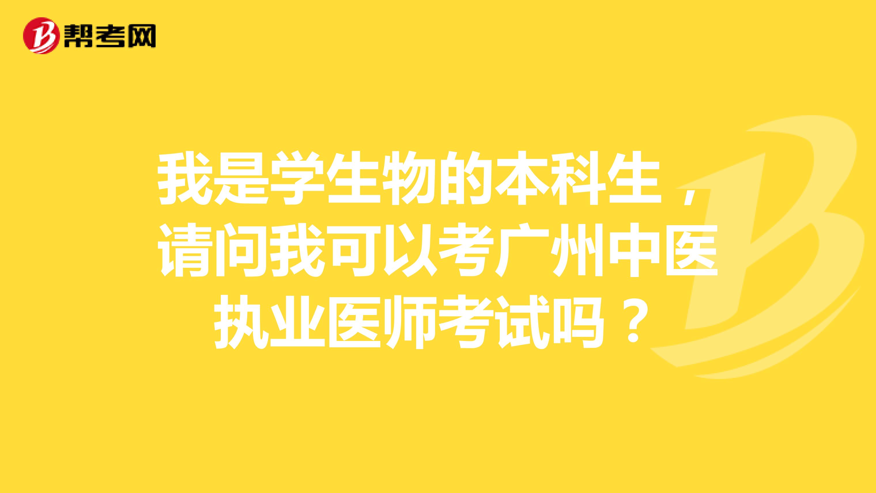 我是学生物的本科生,请问我可以考广州中医执业医师考试吗?