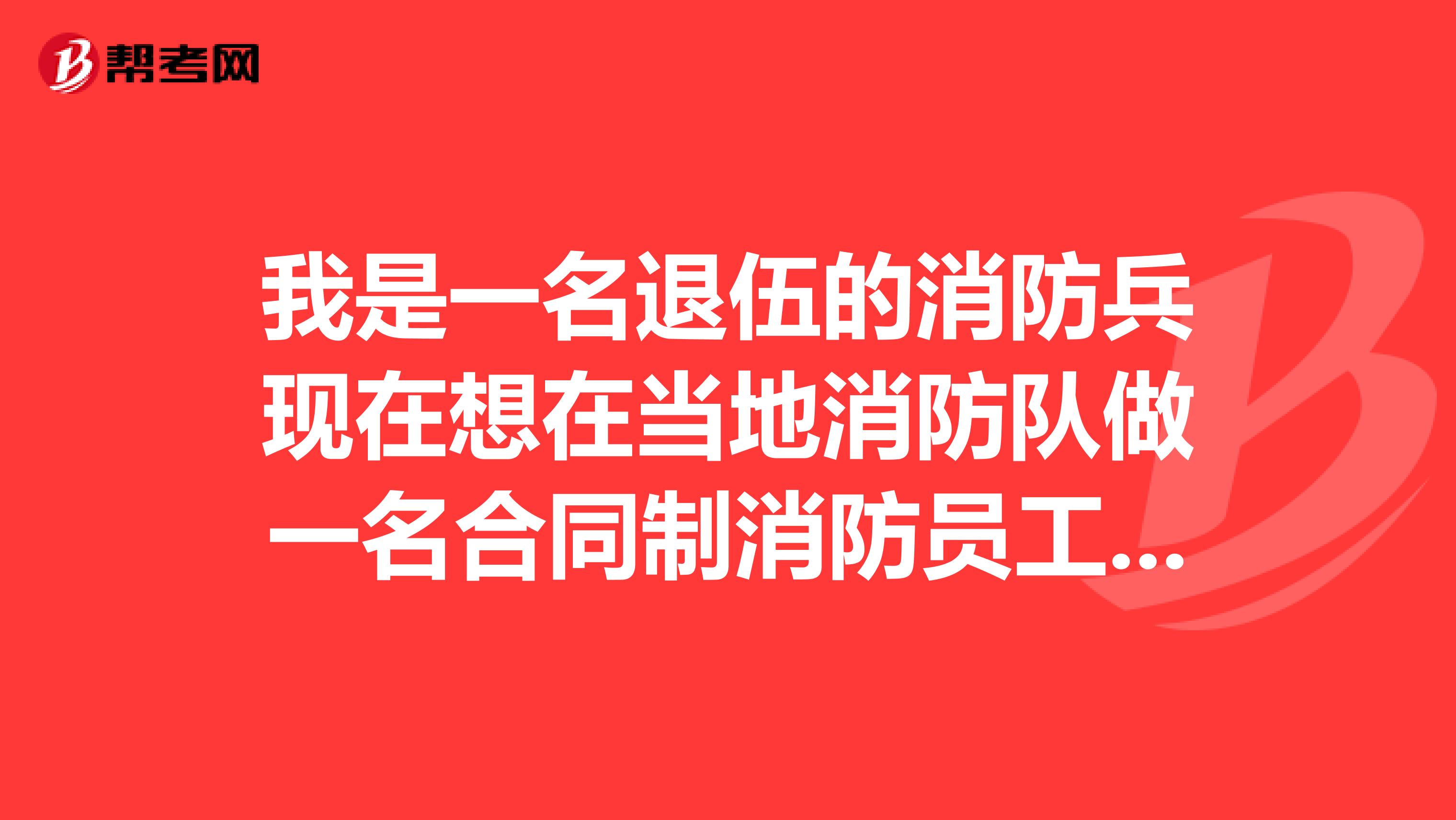 我是一名退伍的消防兵现在想在当地消防队做一名合同制消防员工作可以吗请专家回答