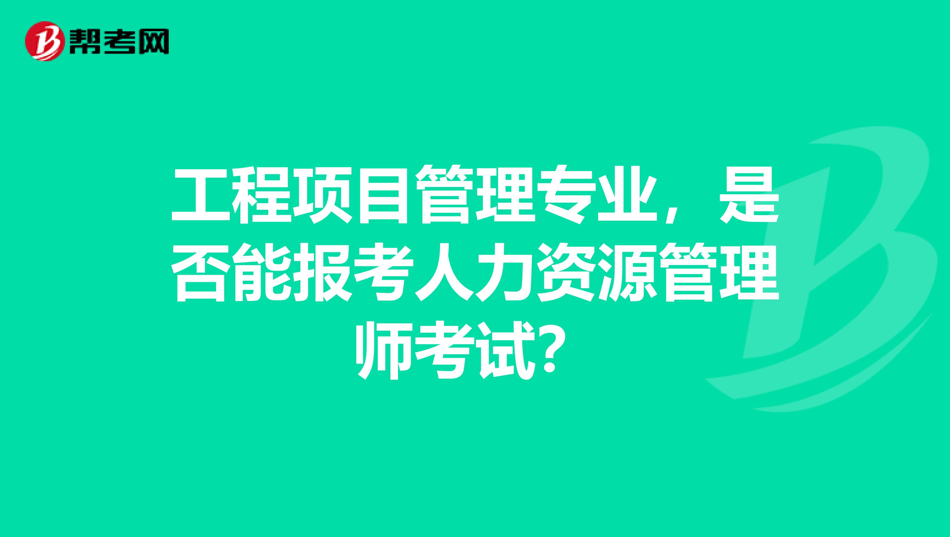 工程项目管理专业，是否能报考人力资源管理师考试？