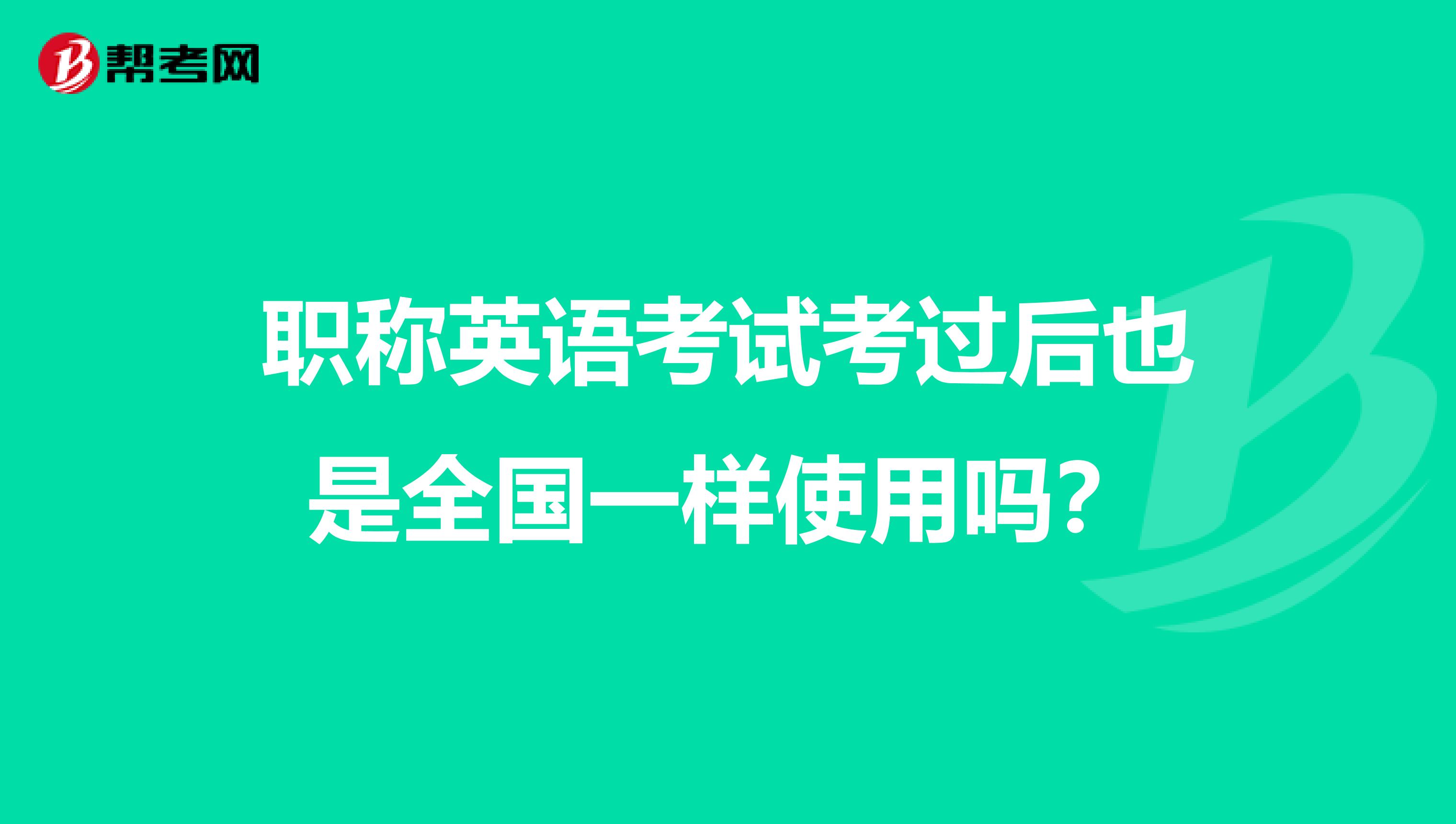 职称英语考试考过后也是全国一样使用吗？
