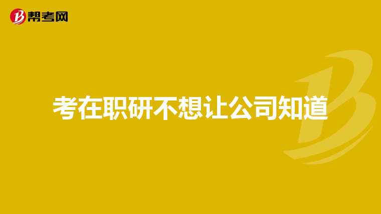 考在职研不想让公司知道