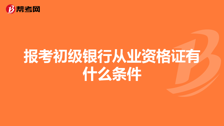 報(bào)考初級(jí)銀行從業(yè)資格證有什么條件