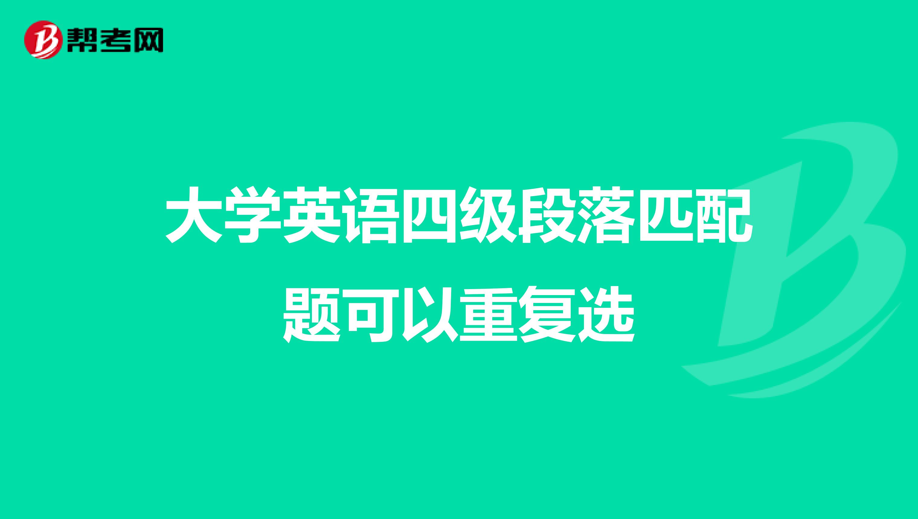 大学英语四级段落匹配题可以重复选