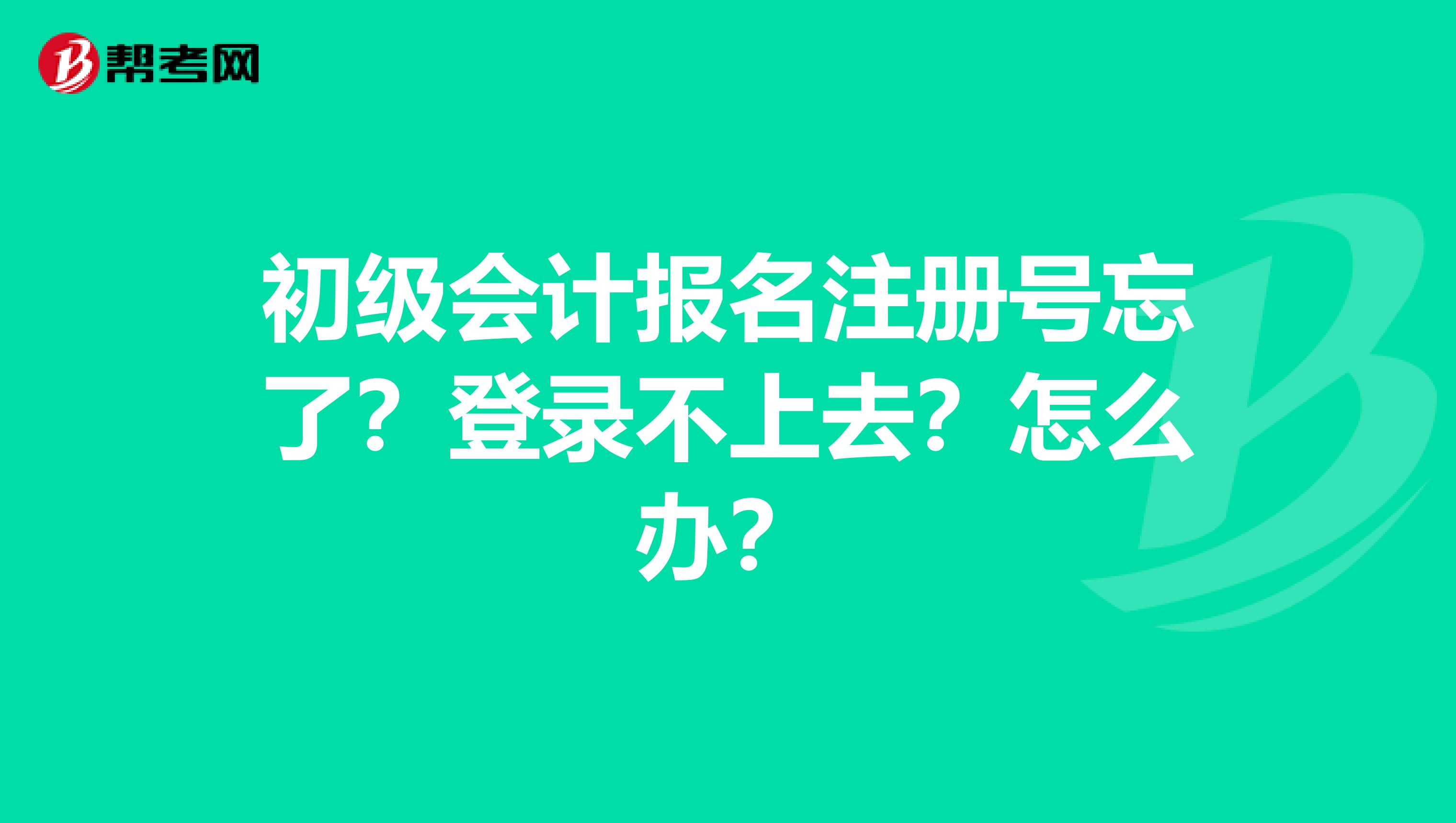 初级会计报名注册号忘了？登录不上去？怎么办？