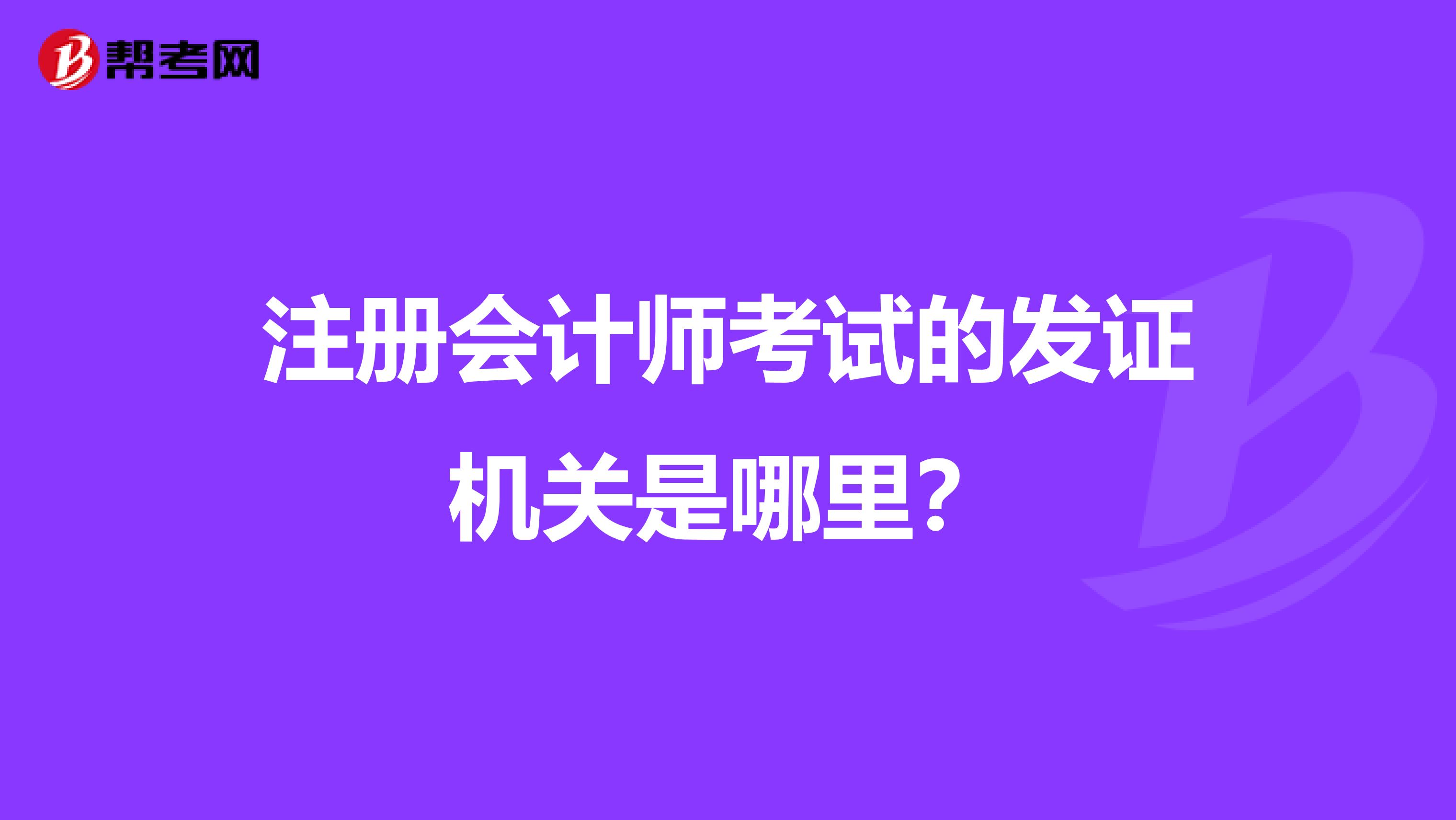 注冊會計師考試的發(fā)證機關(guān)是哪里?
