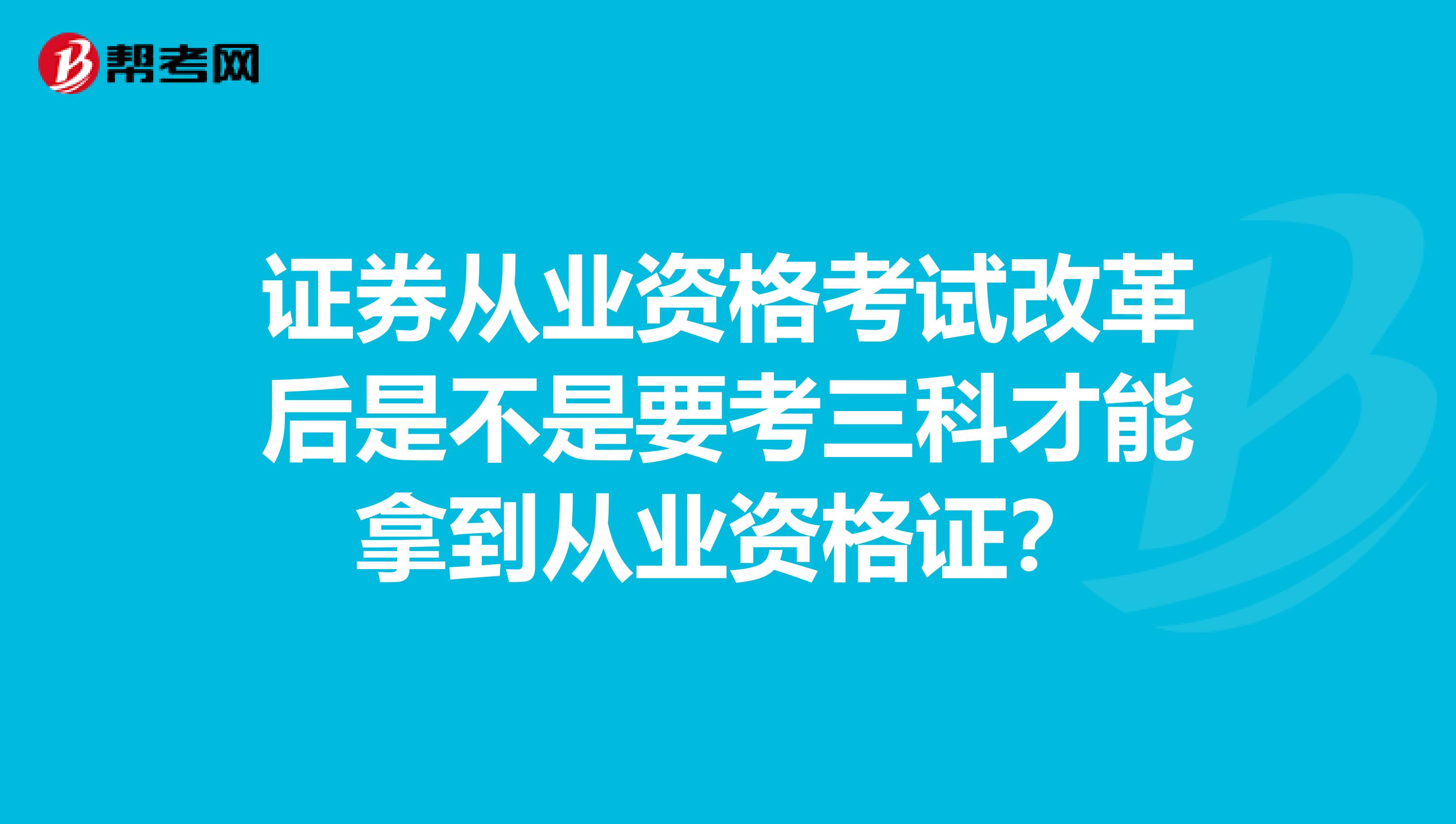 证券从业资格考试改革后是不是要考三科才能拿到从业资格证?