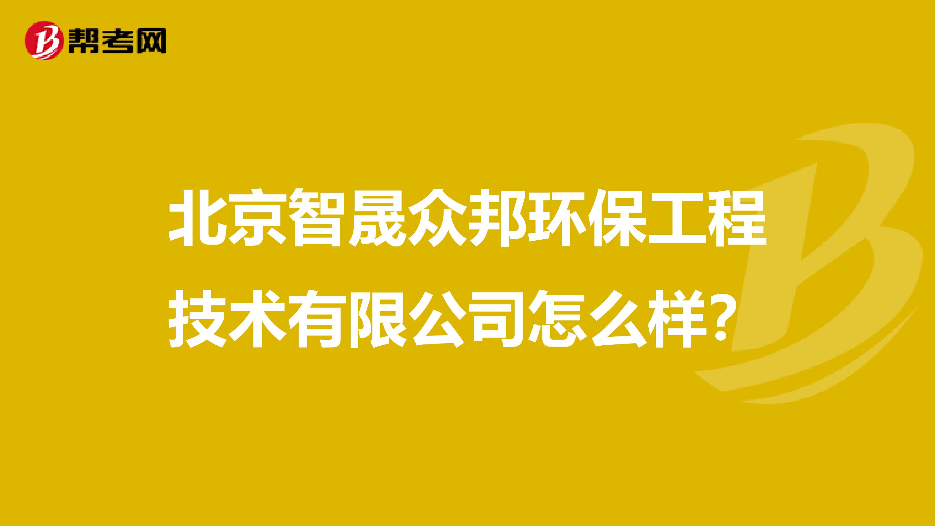 北京智晟众邦环保工程技术有限公司怎么样？