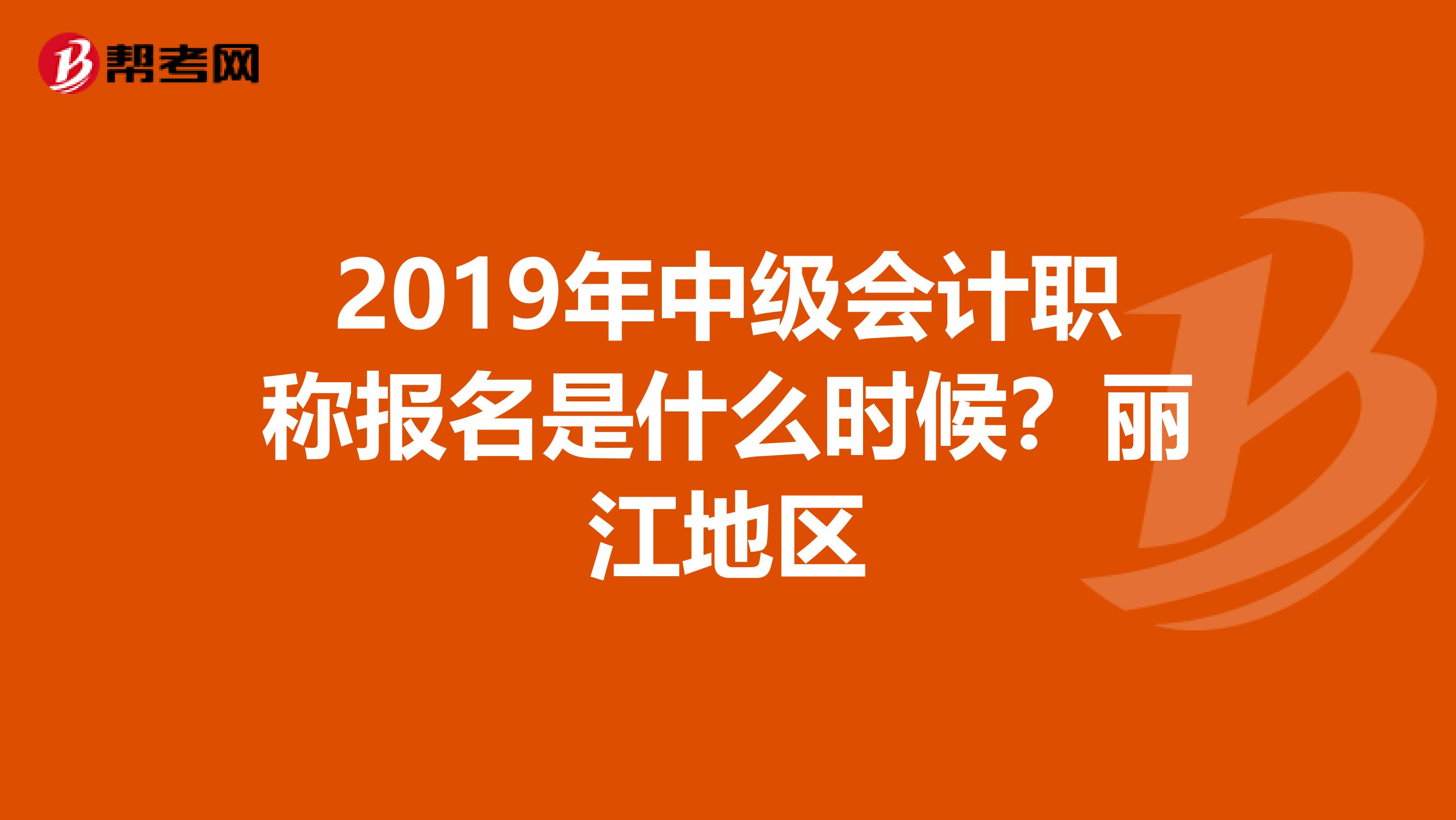 2019年中级会计职称报名是什么时候?丽江地区