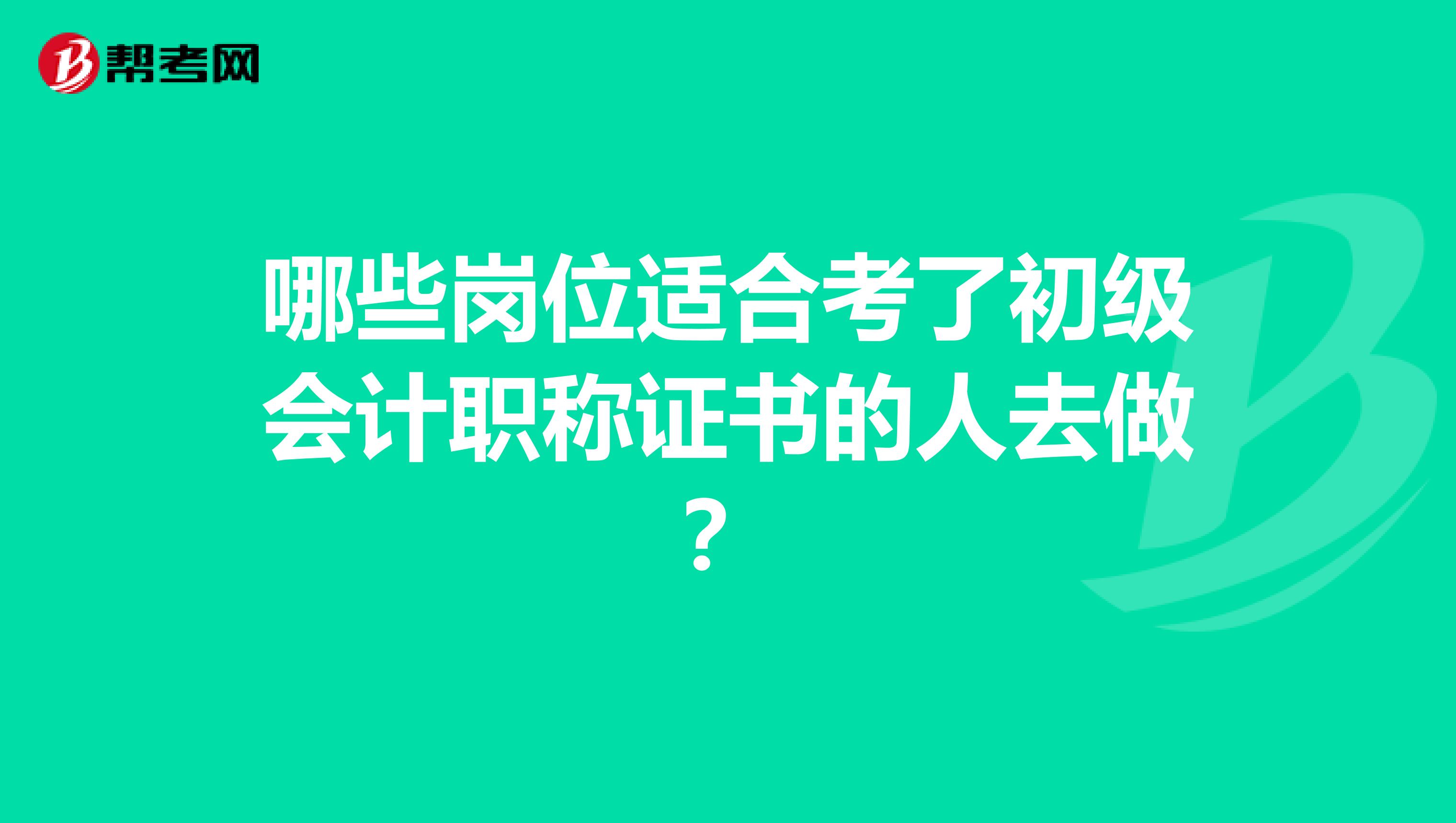哪些岗位适合考了初级会计职称证书的人去做？