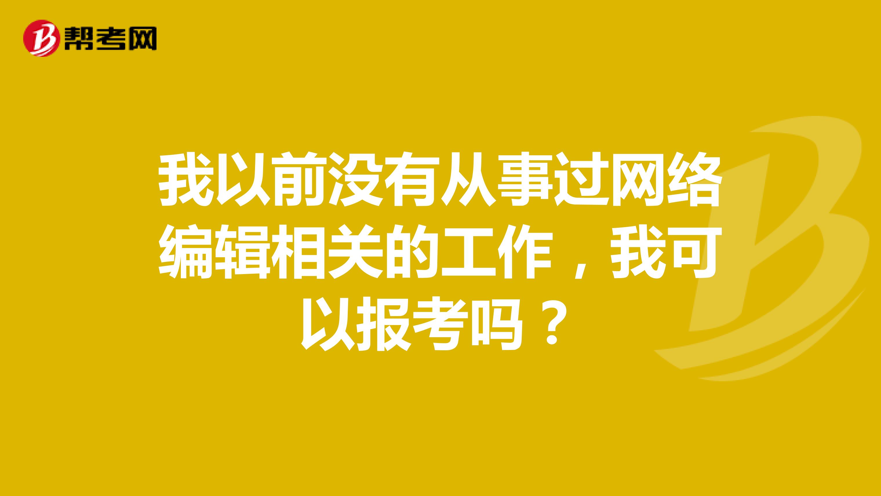 我以前没有从事过网络编辑相关的工作,我可以报考吗?