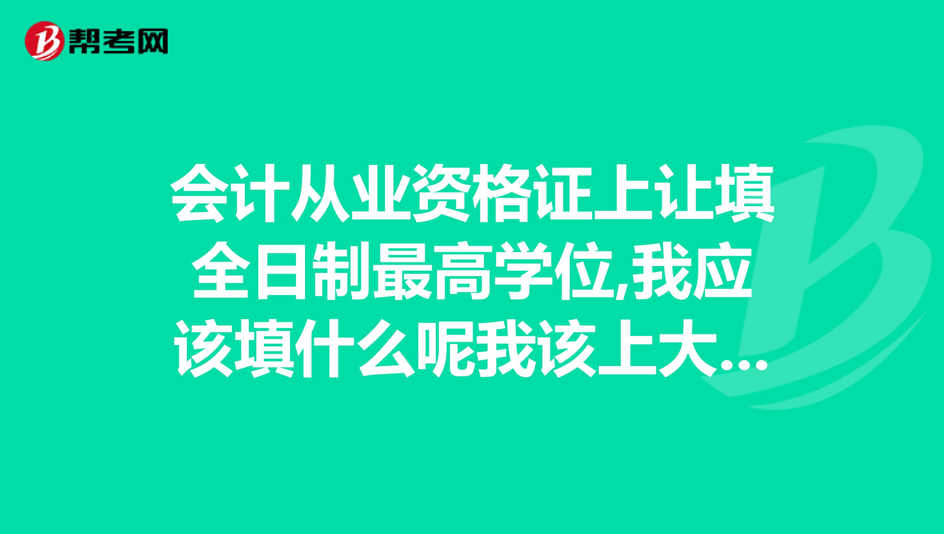 会计从业资格证上让填全日制最高学位,我应该填什么呢我该上大二了