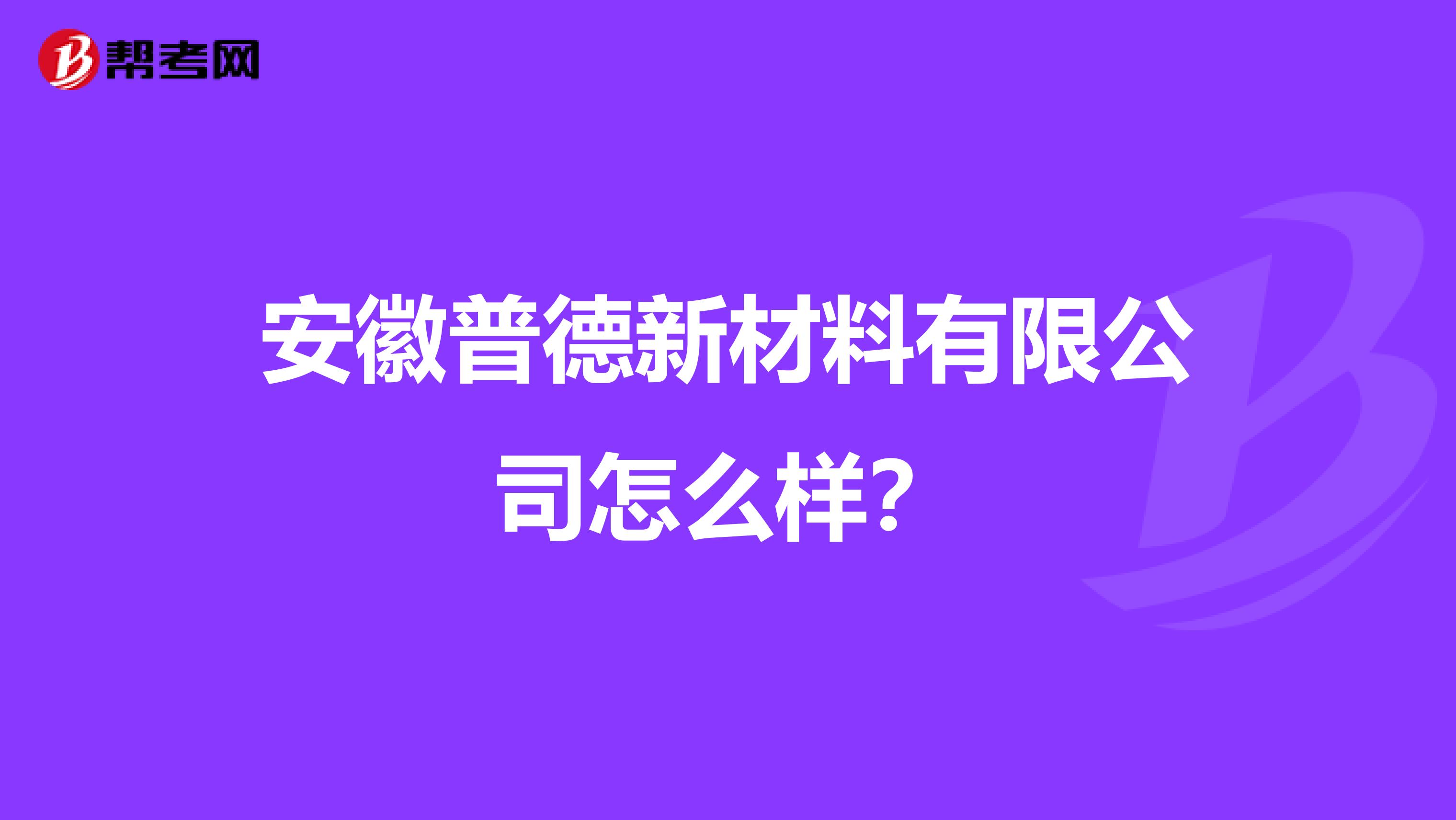 安徽普德新材料有限公司怎么样?