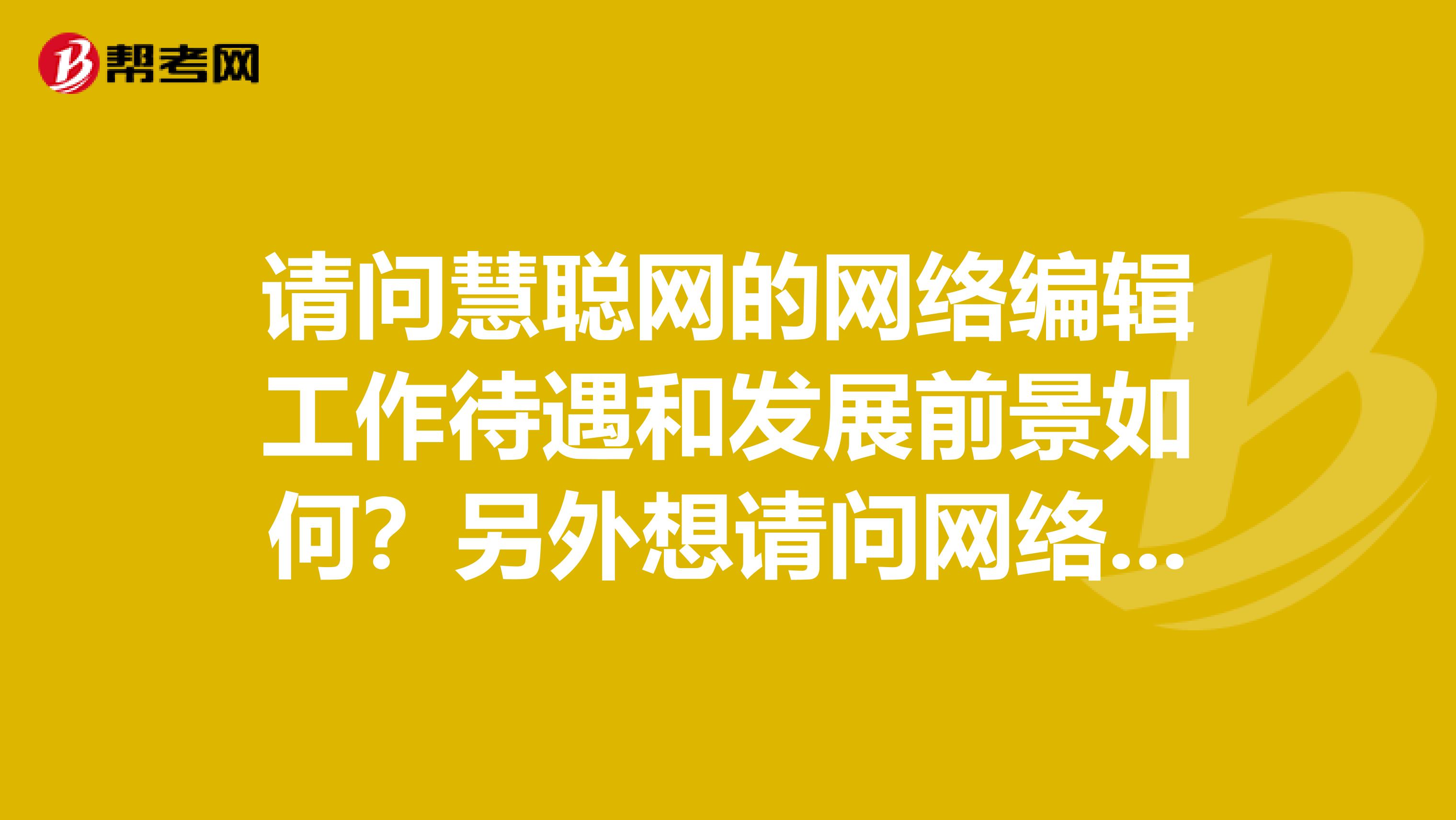 请问慧聪网的网络编辑工作待遇和发展前景如何?另外想请问网络编辑的职业发展方向大概有哪些?