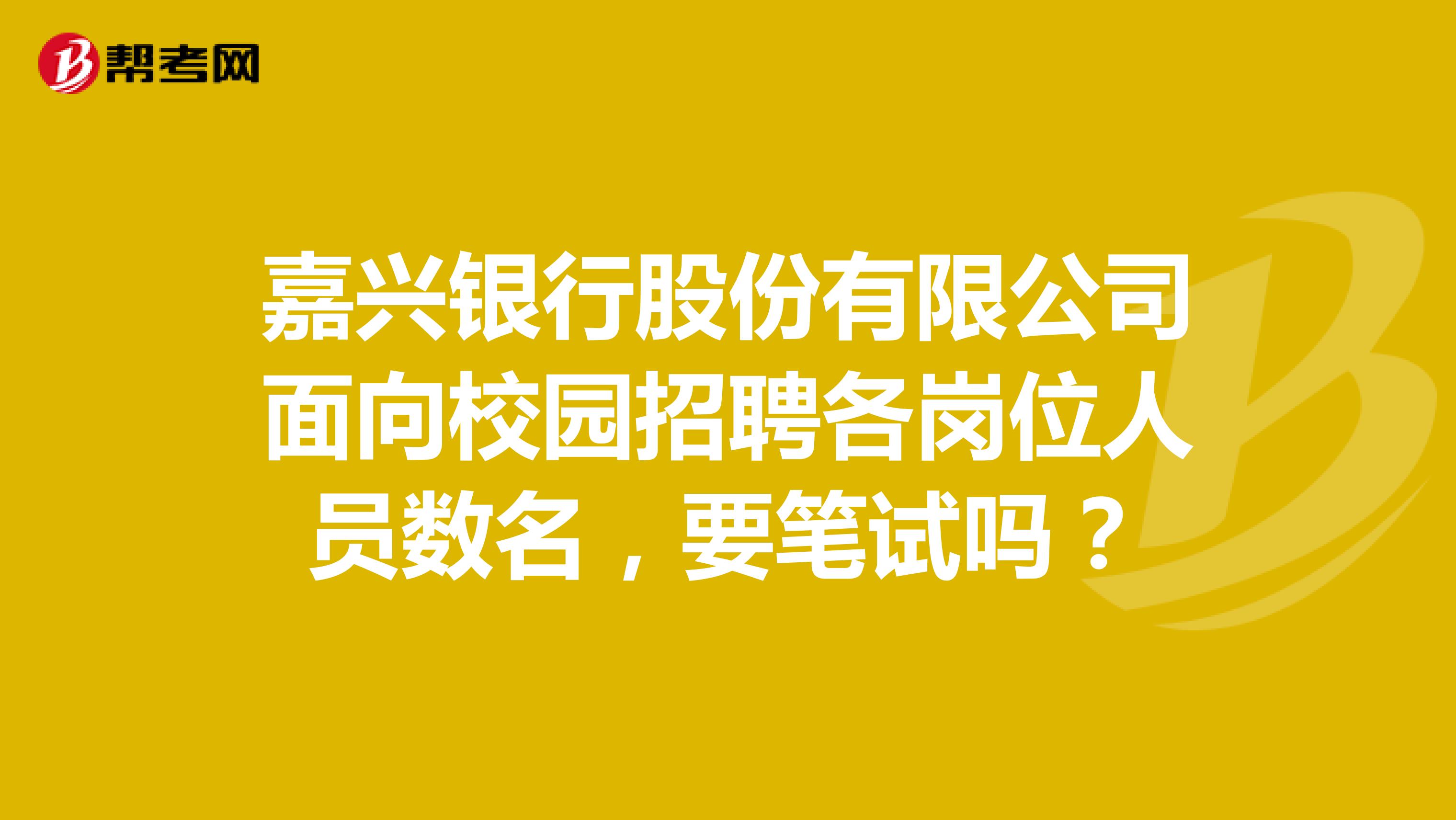 嘉兴银行股份有限公司面向校园招聘各岗位人员数名,要笔试吗?