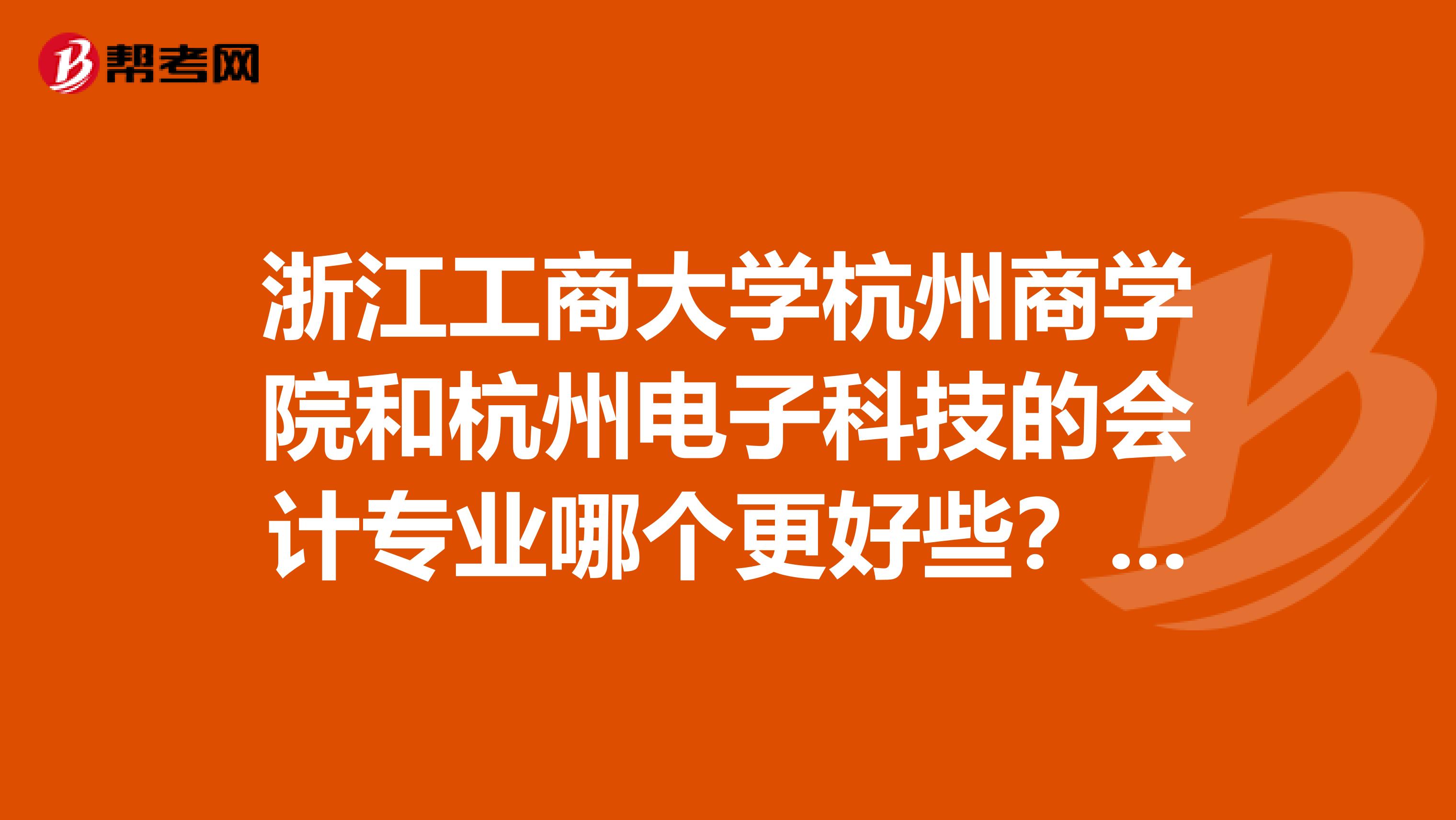 浙江工商大学杭州商学院和杭州电子科技的会计专业哪个更好些?有点急谢谢