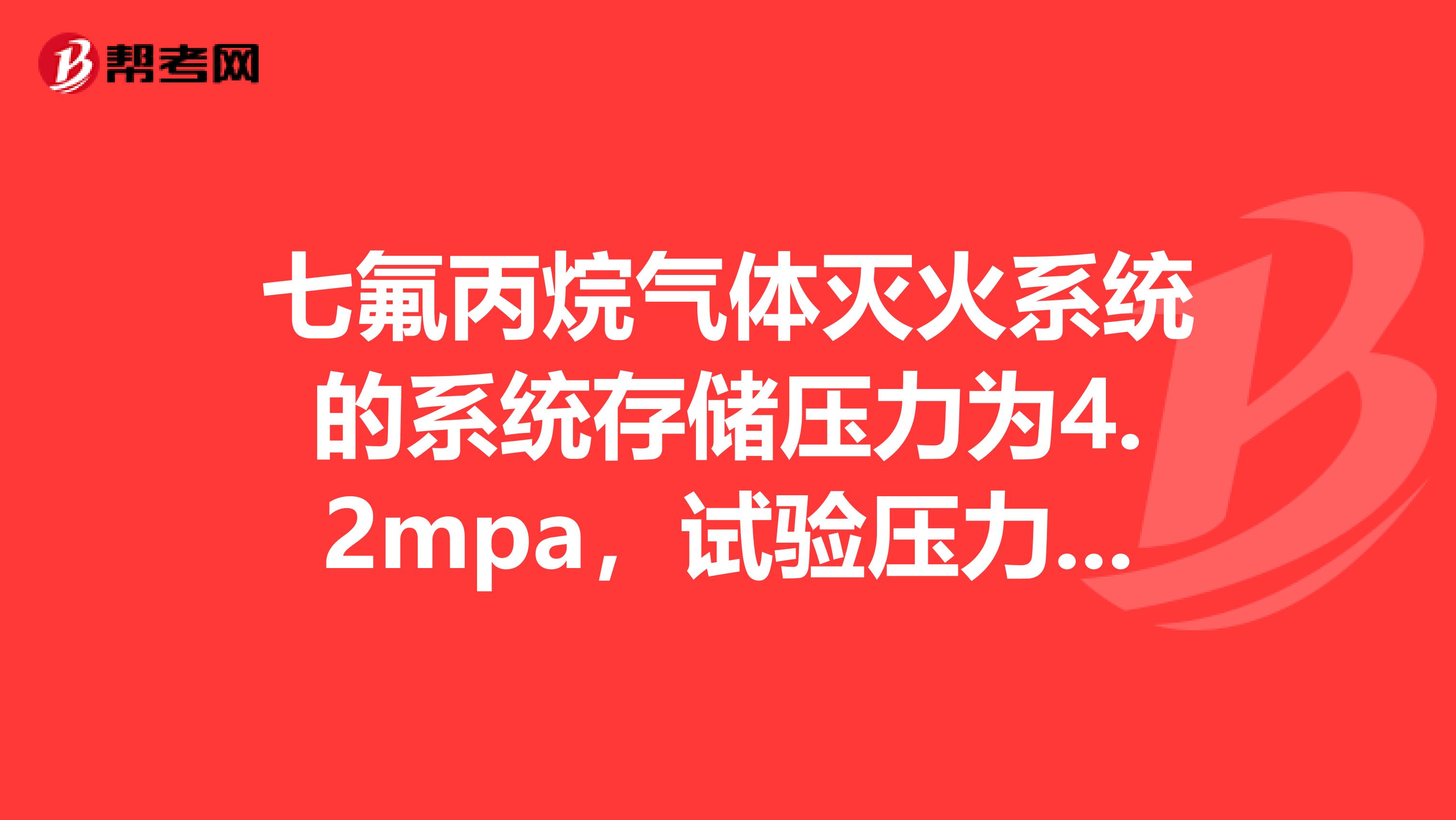 七氟丙烷气体灭火系统的系统存储压力为4.2mpa，试验压力是多少？依据是什么？