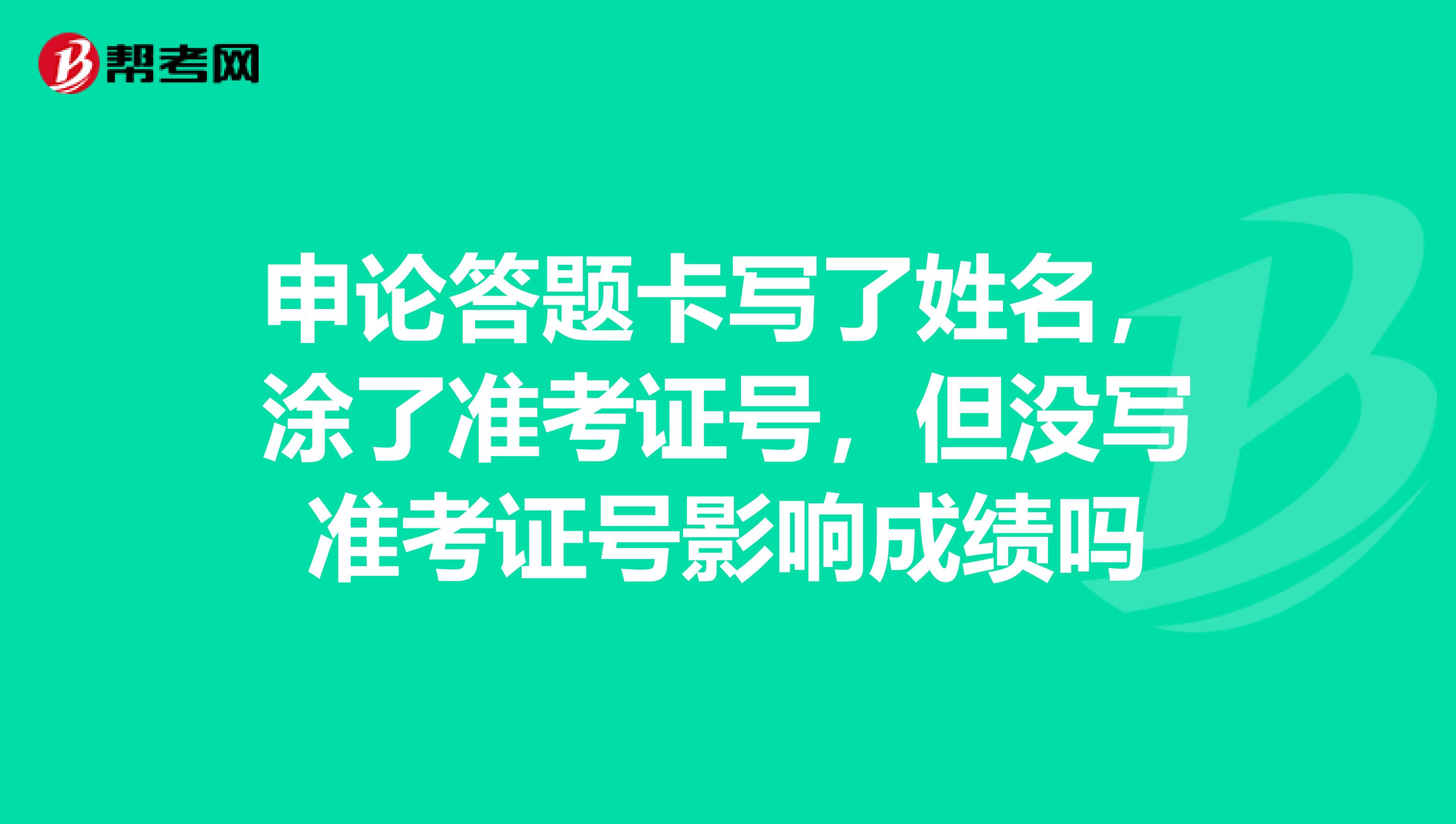 申论答题卡写了姓名，涂了准考证号，但没写准考证号影响成绩吗