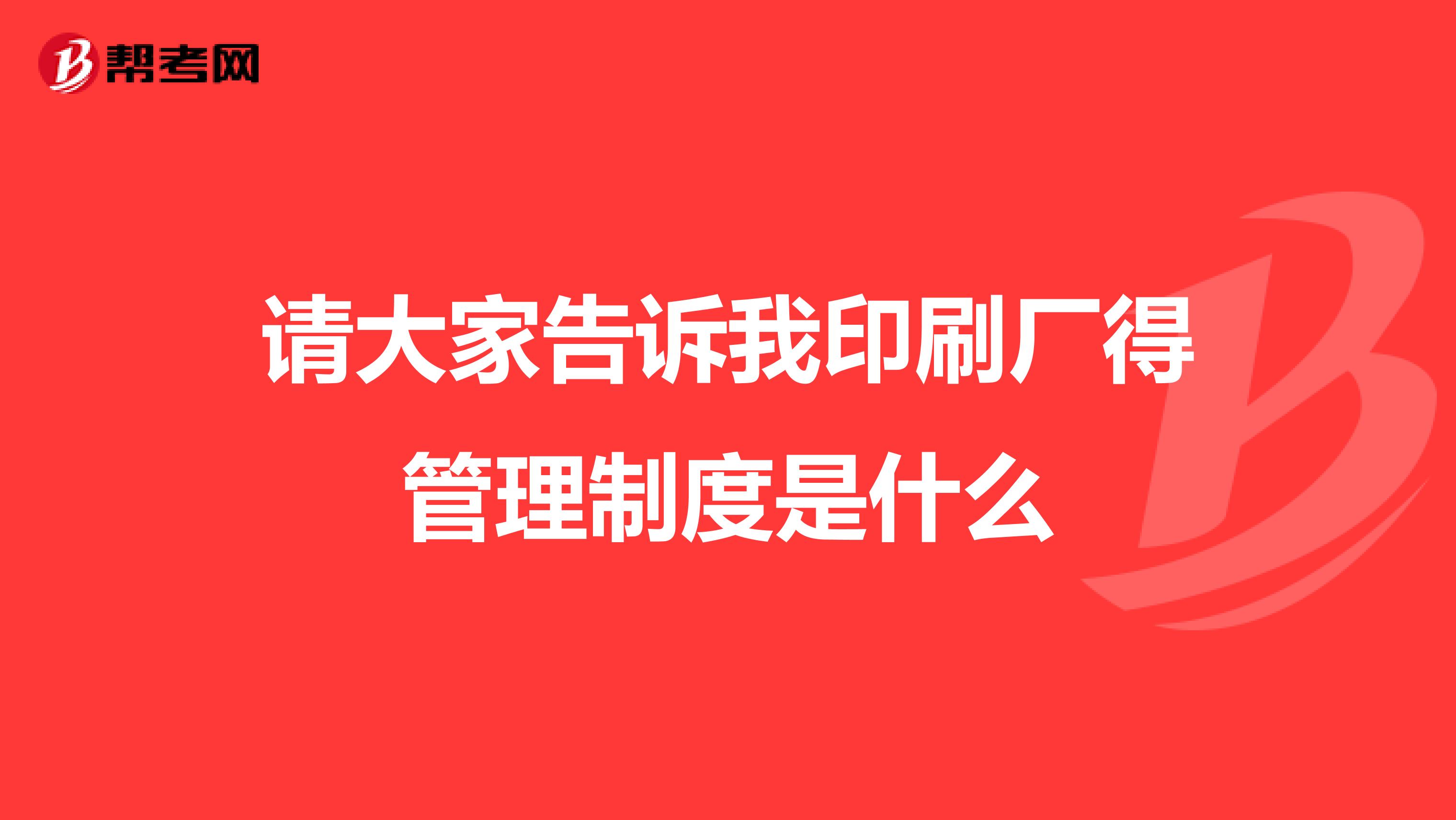 请大家告诉我印刷厂得管理制度是什么