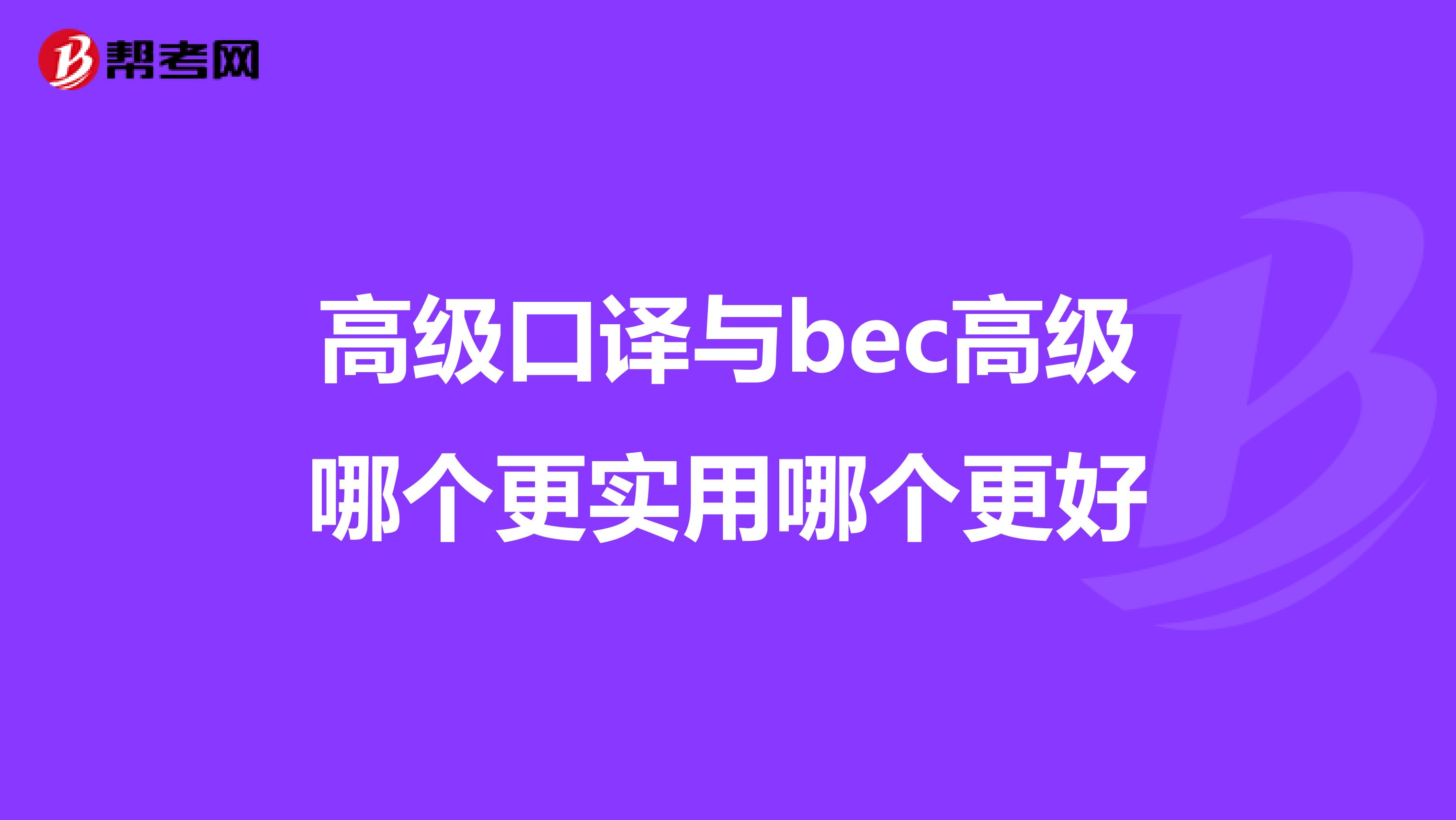 高级口译与bec高级哪个更实用哪个更好