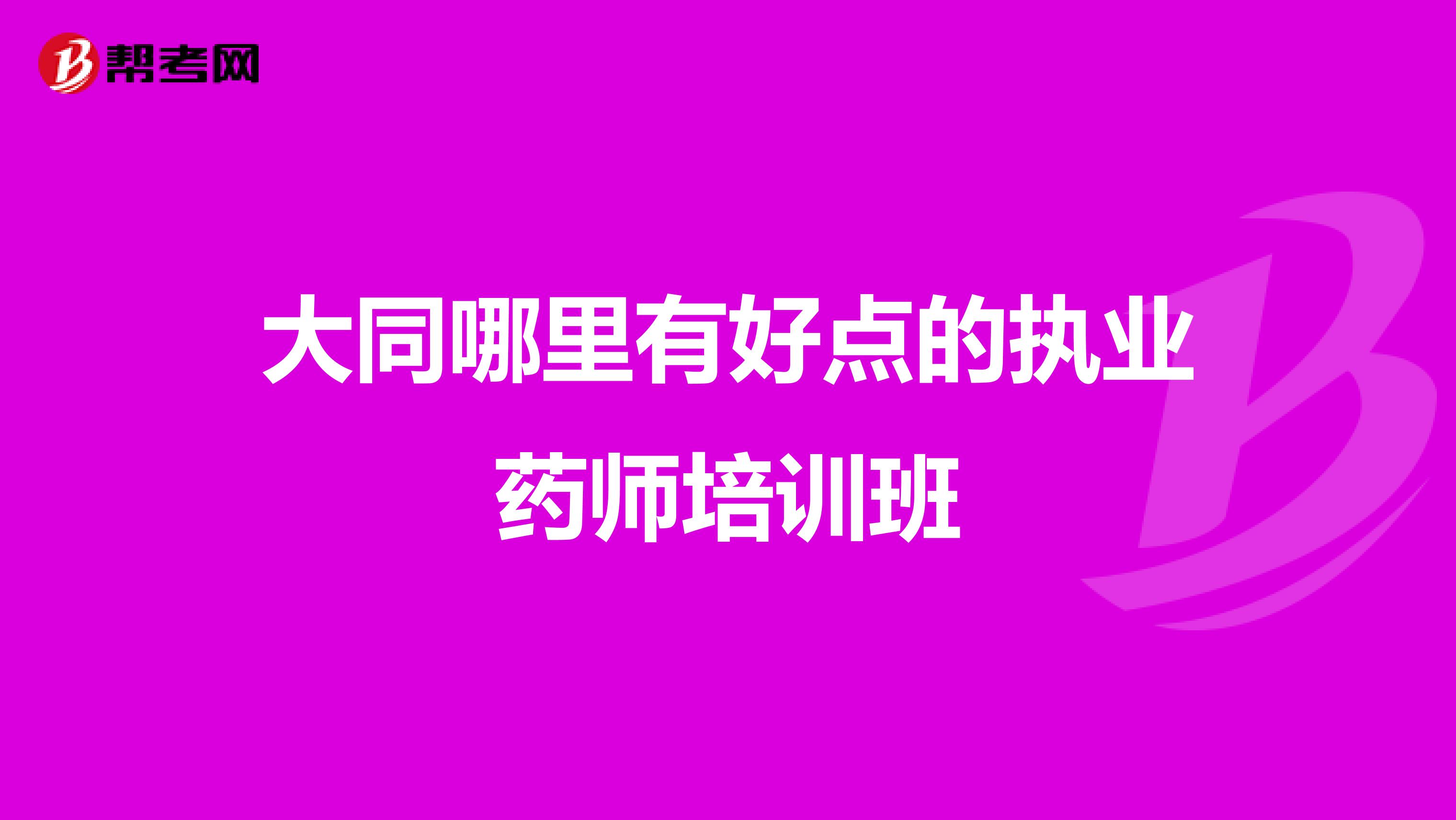 大同哪里有好点的执业药师培训班