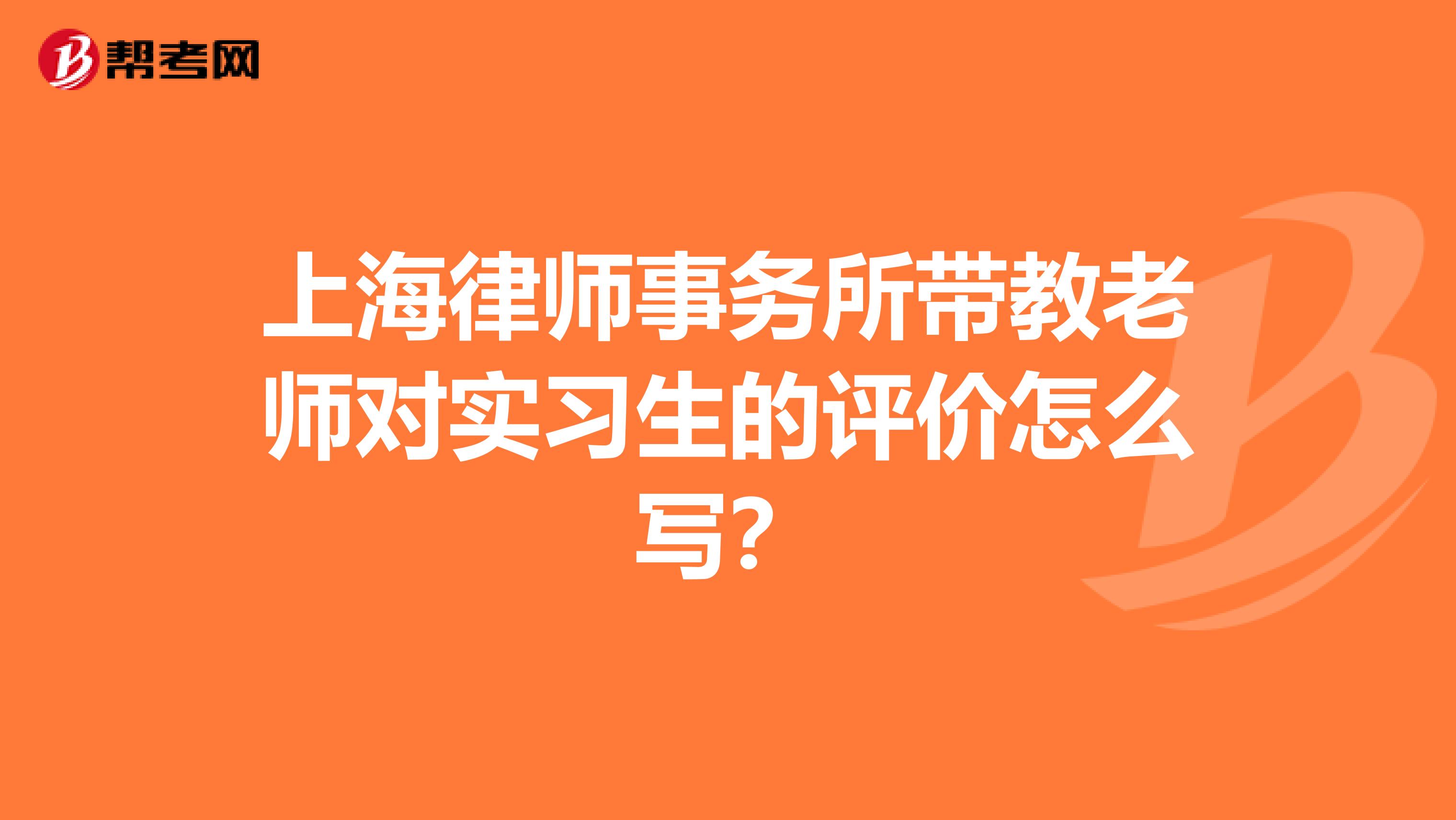上海律师事务所带教老师对实习生的评价怎么写?