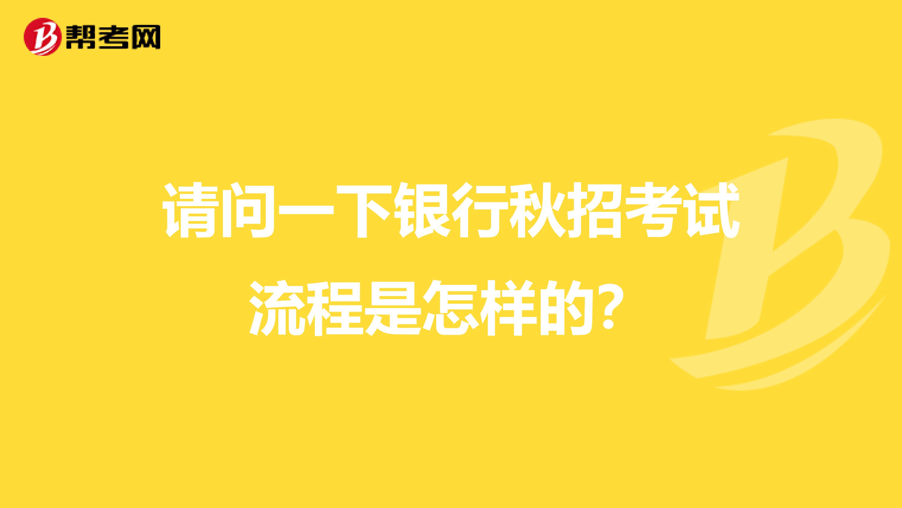 请问一下银行秋招考试流程是怎样的?