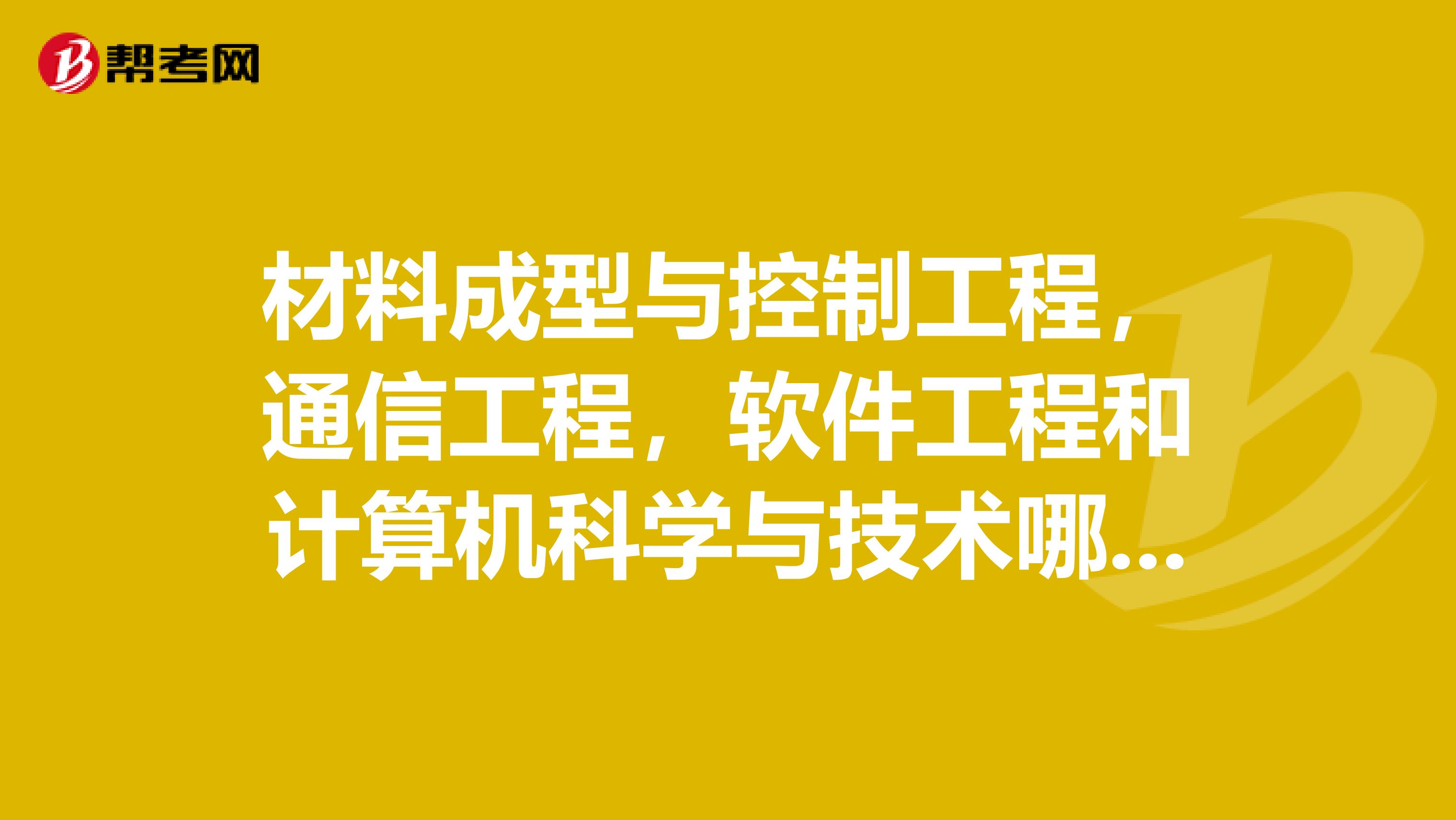 材料成型与控制工程，通信工程，软件工程和计算机科学与技术哪个好