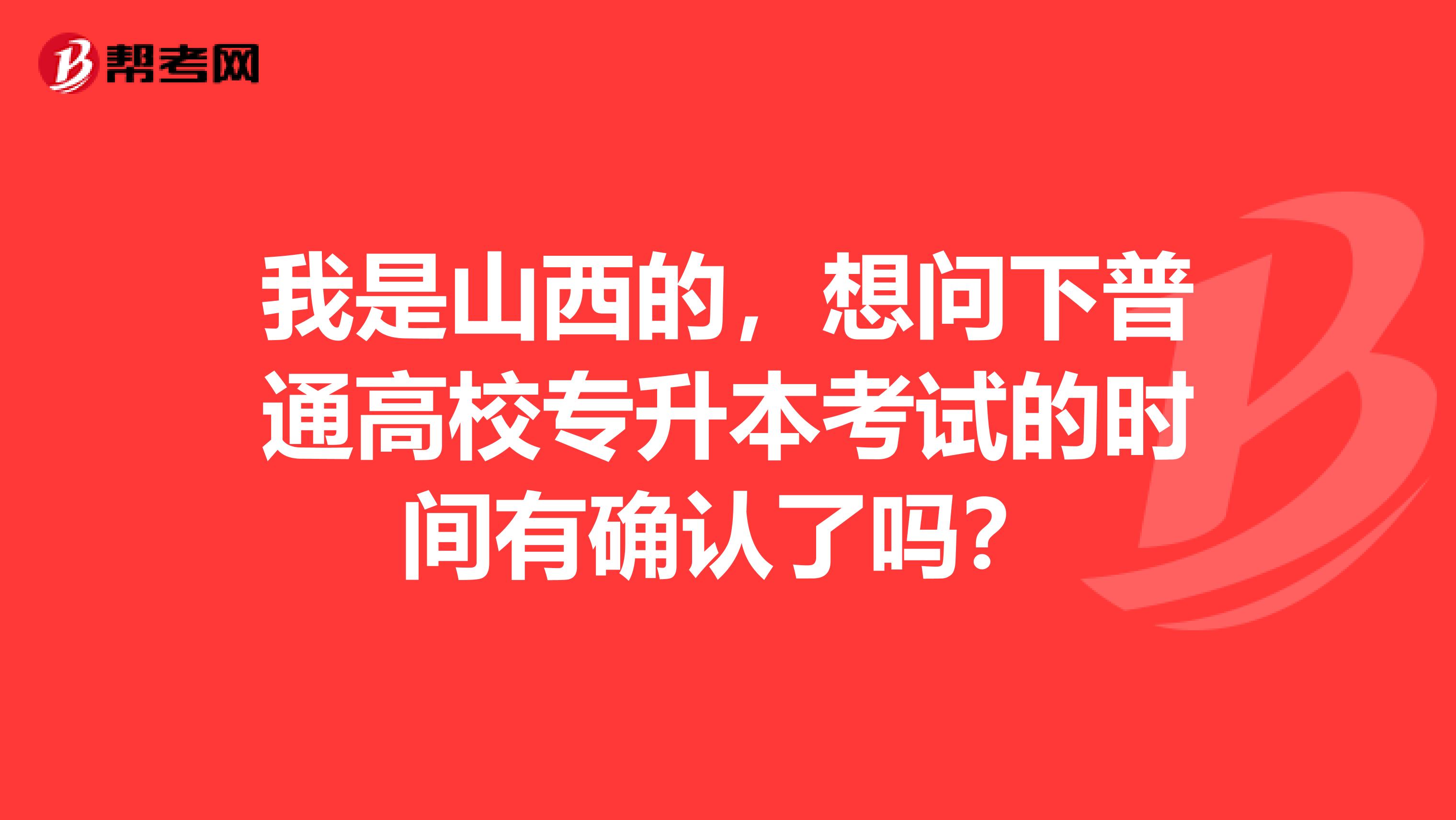 我是山西的,想问下普通高校专升本考试的时间有确认了吗?