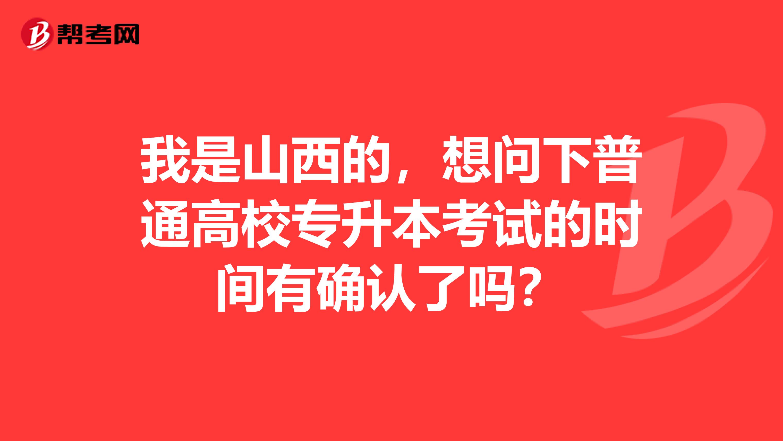 我是山西的，想问下普通高校专升本考试的时间有确认了吗？