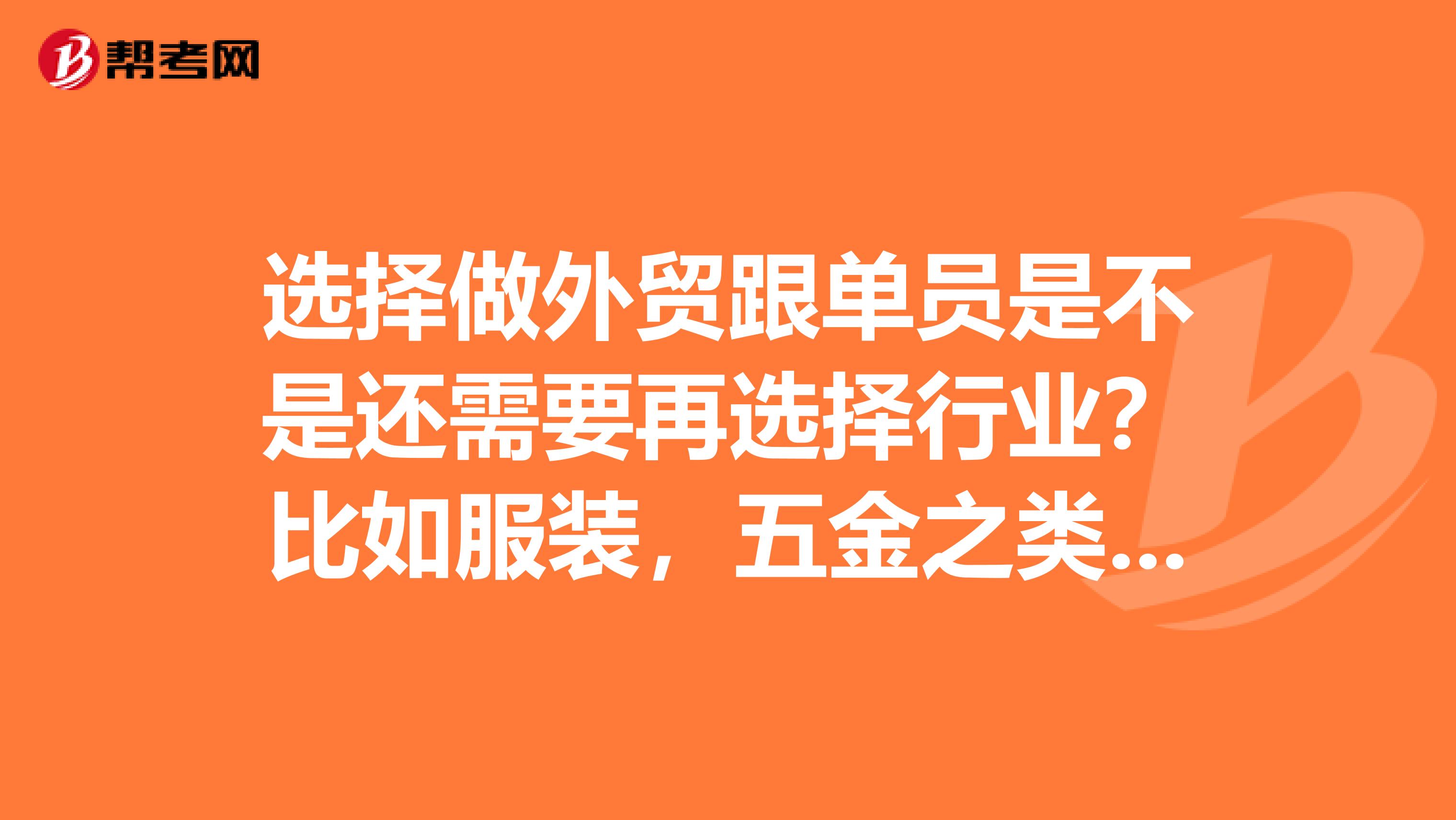 选择做外贸跟单员是不是还需要再选择行业?比如服装,五金之类的啊????