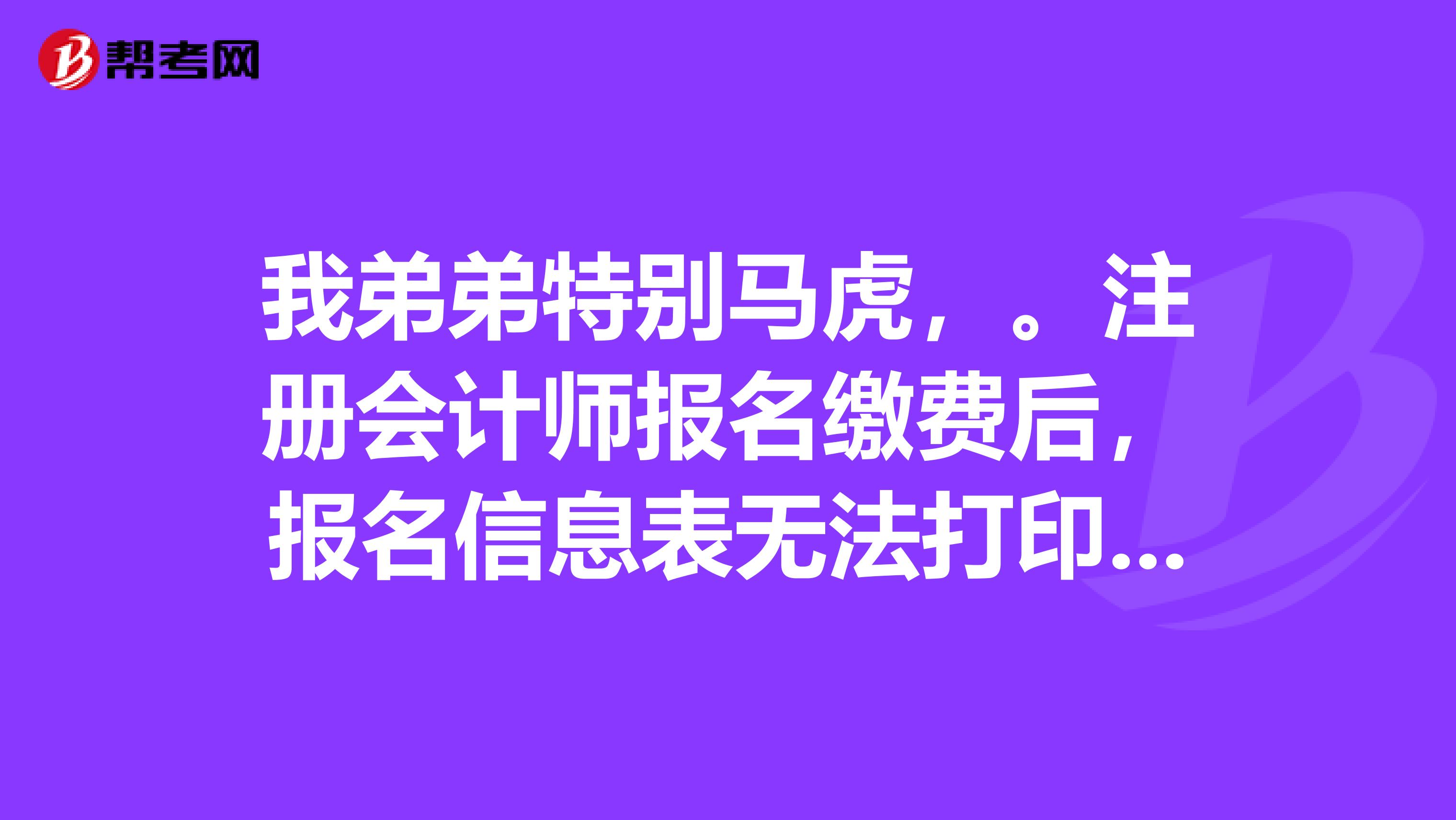 我弟弟特別馬虎，。注冊會計師報名繳費后，報名信息表無法打印了，這表以后還有用嗎？