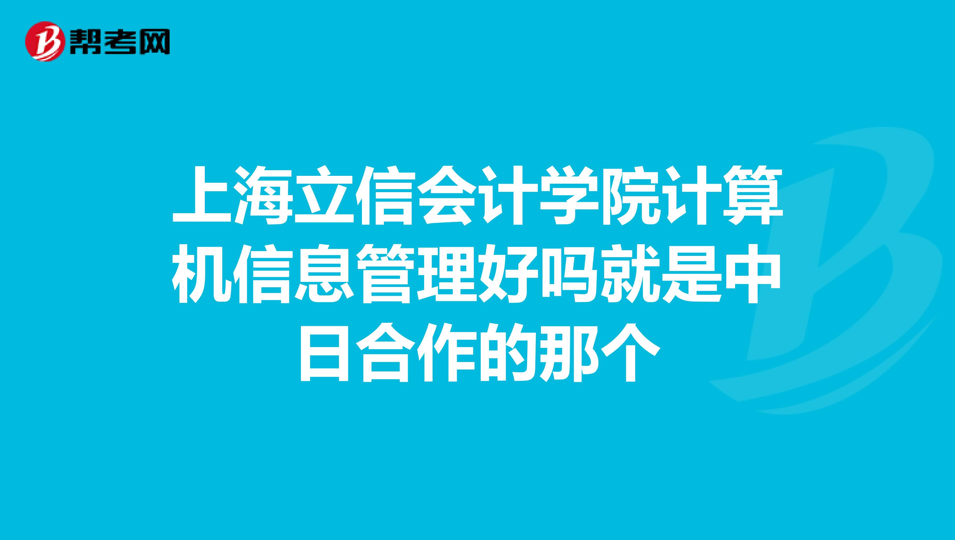 上海立信会计学院计算机信息管理好吗就是中日合作的那个