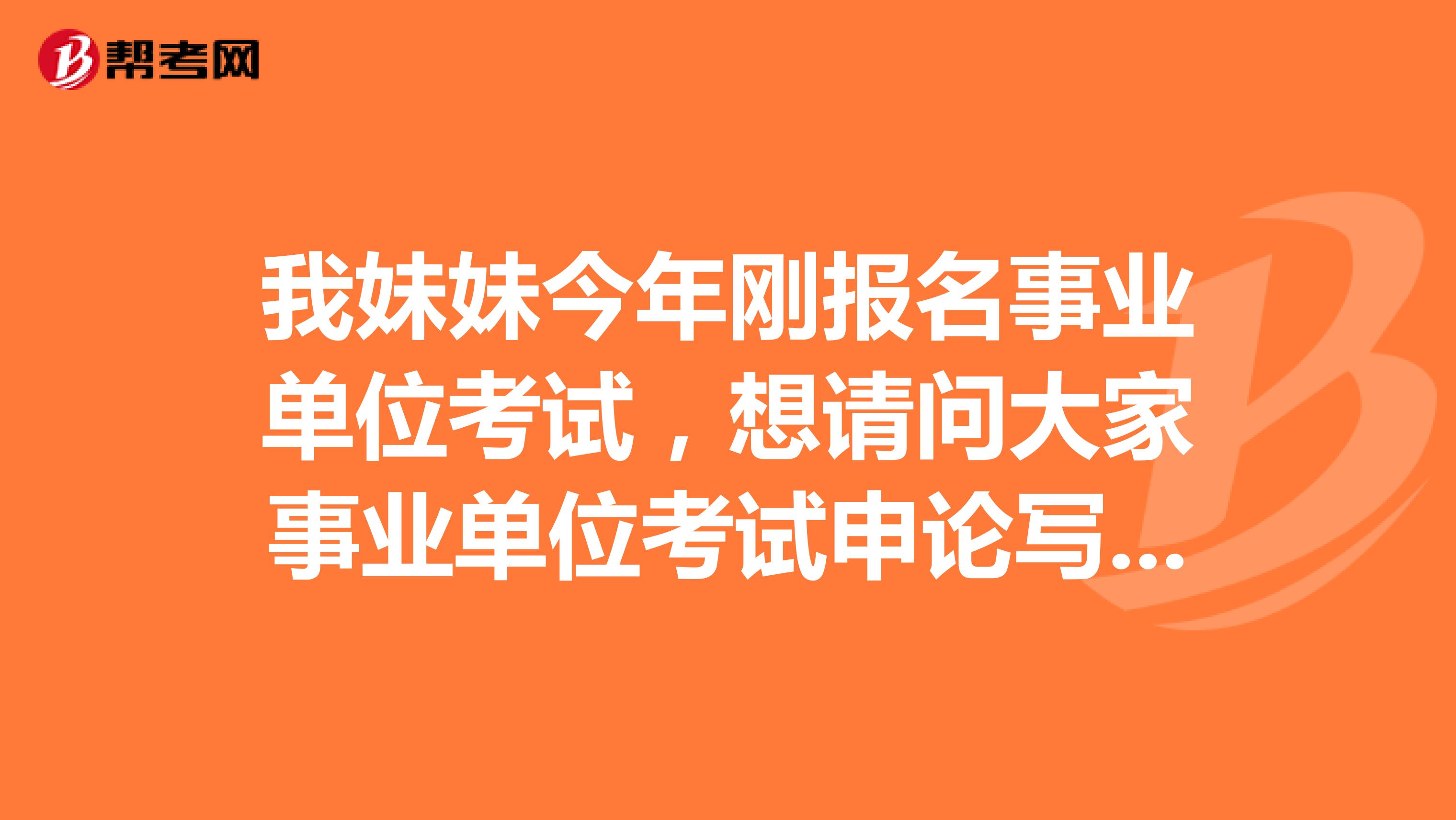 我妹妹今年刚报名事业单位考试，想请问大家事业单位考试申论写作如何突破瓶颈?
