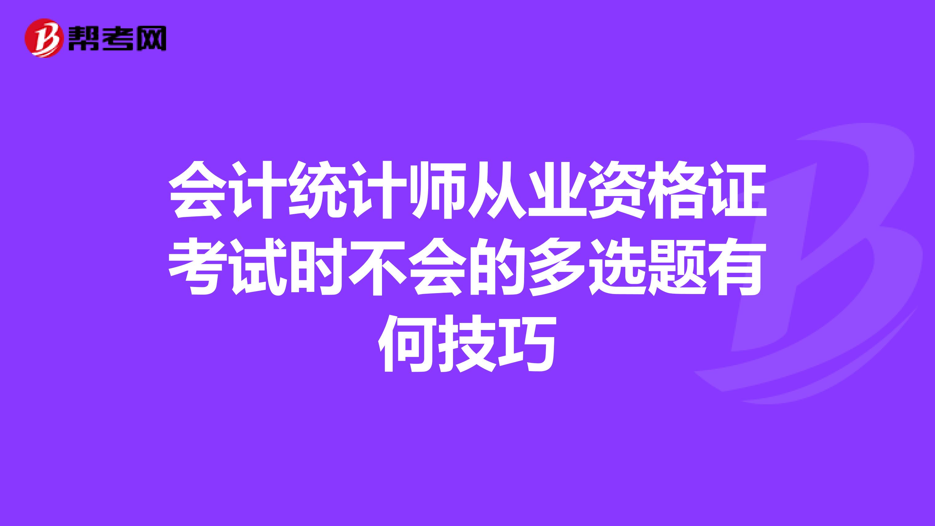 會計統計師從業資格證考試時不會的多選題有何技巧