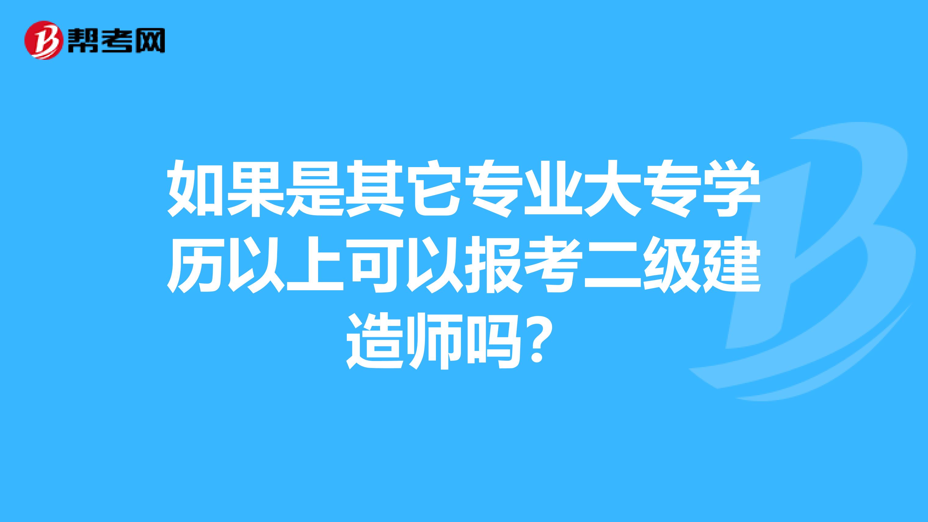 如果是其它專業(yè)大專學(xué)歷以上可以報(bào)考二級(jí)建造師嗎?