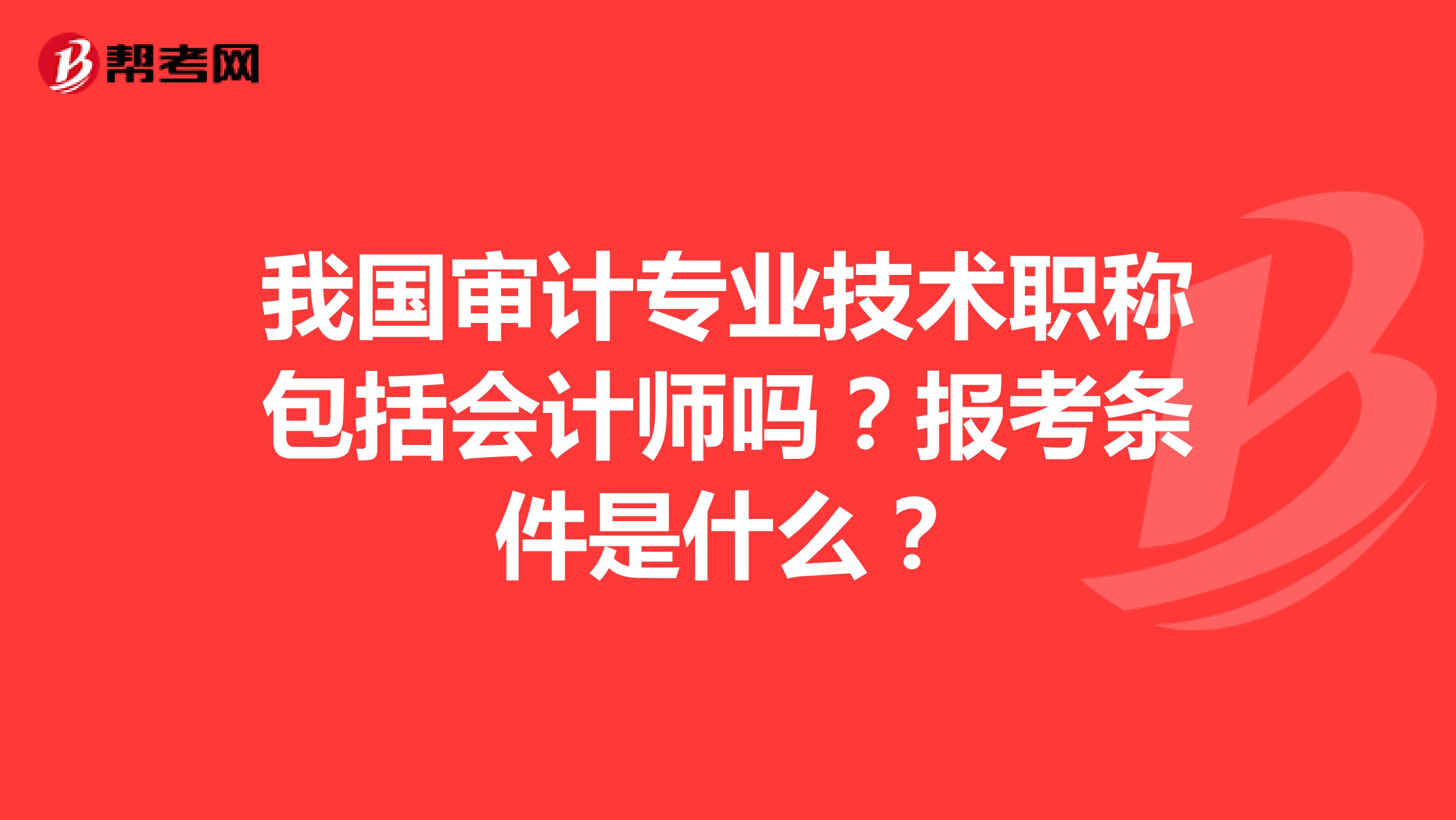 我国审计专业技术职称包括会计师吗?报考条件是什么?