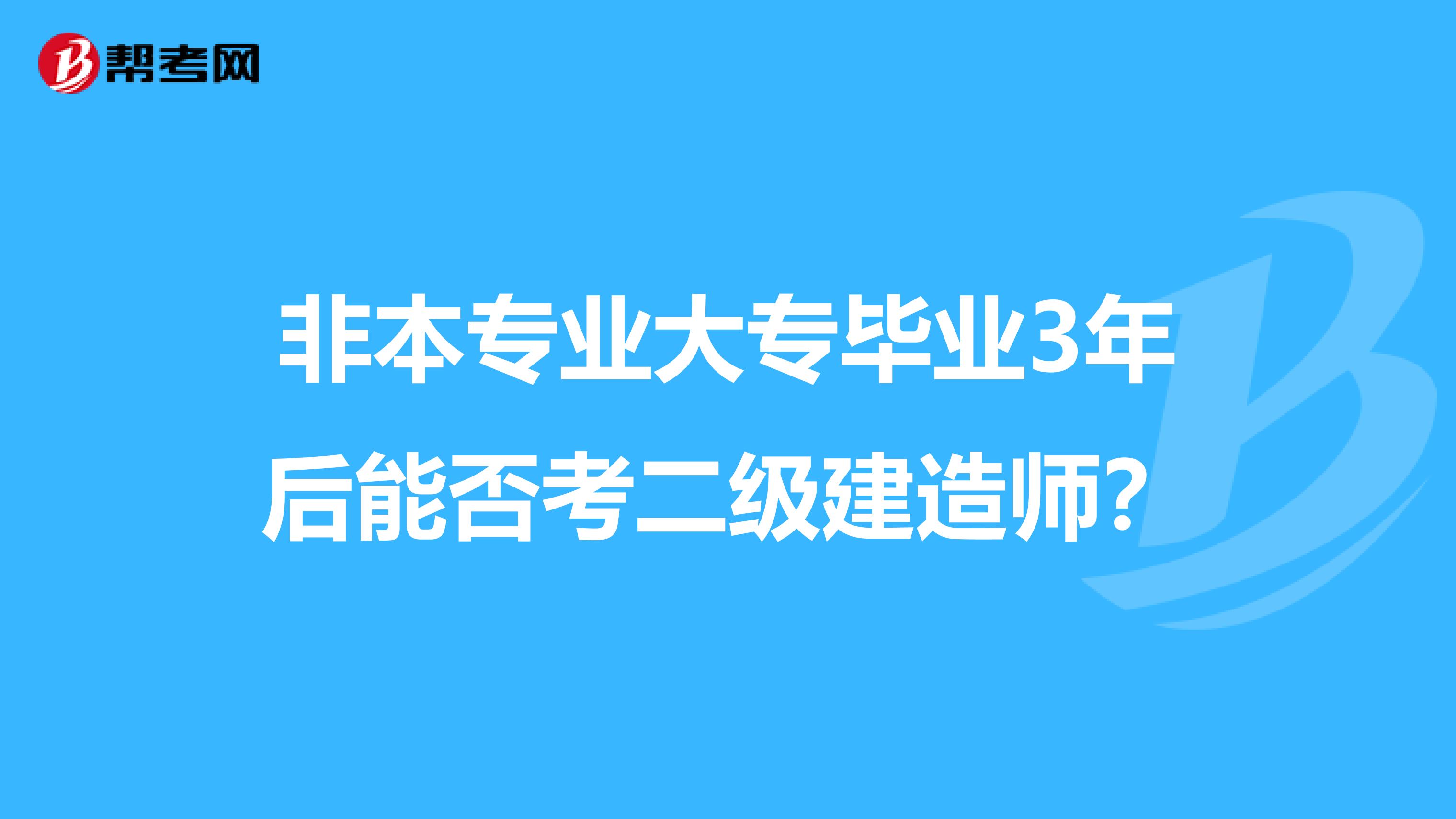 非本专业大专毕业3年后能否考二级建造师？