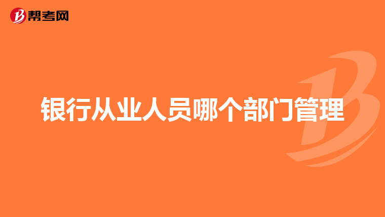 银行从业人员哪个部门管理