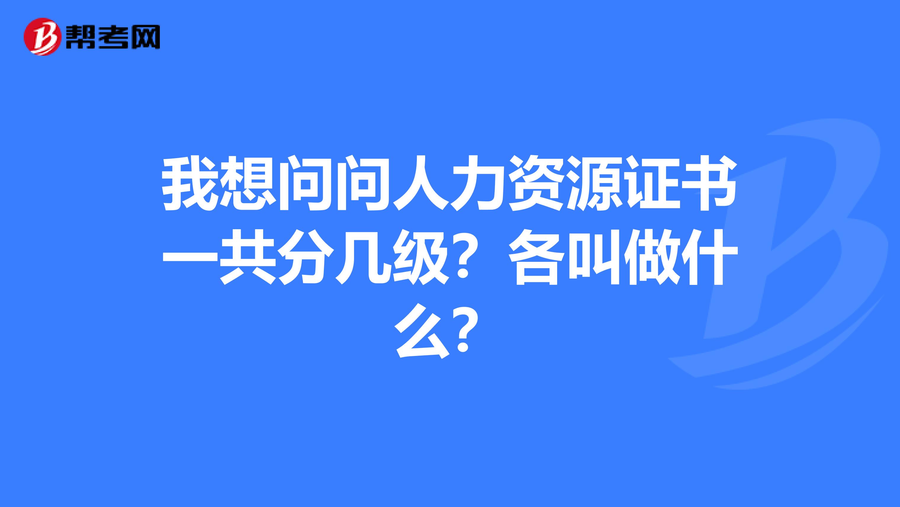 我想问问人力资源证书一共分几级？各叫做什么？